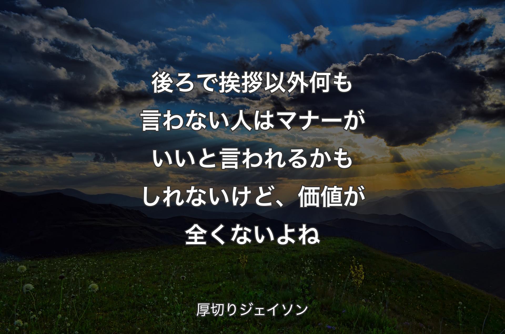 後ろで挨拶以外何も言わない人はマナーがいいと言われるかもしれないけど、価値が全くないよね - 厚切りジェイソン