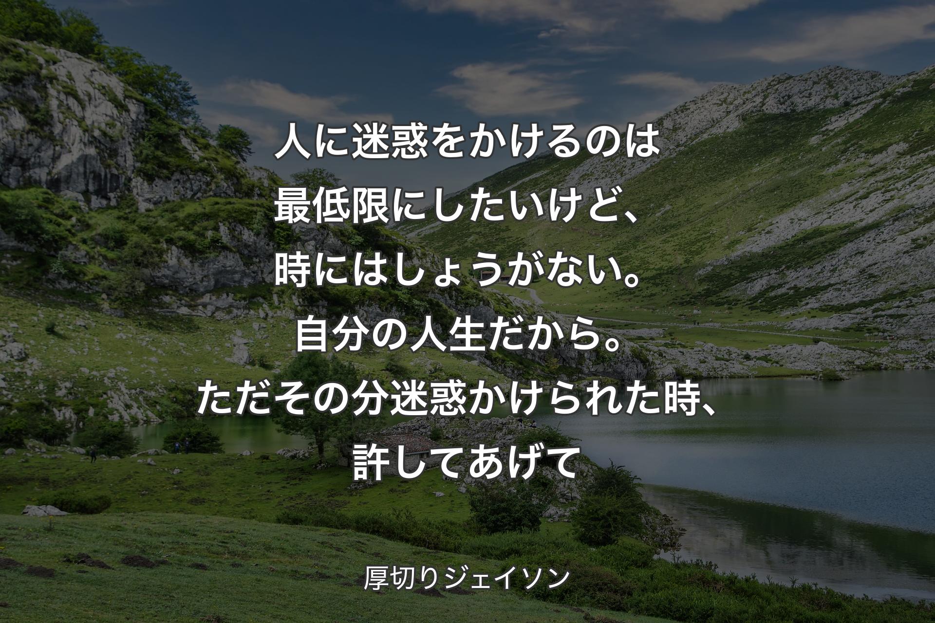 【背景1】人に迷惑をかけるのは最低限にしたいけど、時にはしょうがない。自分の人生だから。ただその分迷惑かけられた時、許してあげて - 厚切りジェイソン