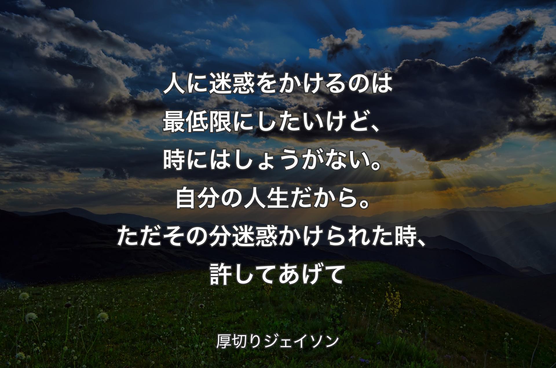 人に迷惑をかけるのは最低限にしたいけど、時にはしょうがない。自分の人生だから。ただその分迷惑かけられた時、許してあげて - 厚切りジェイソン