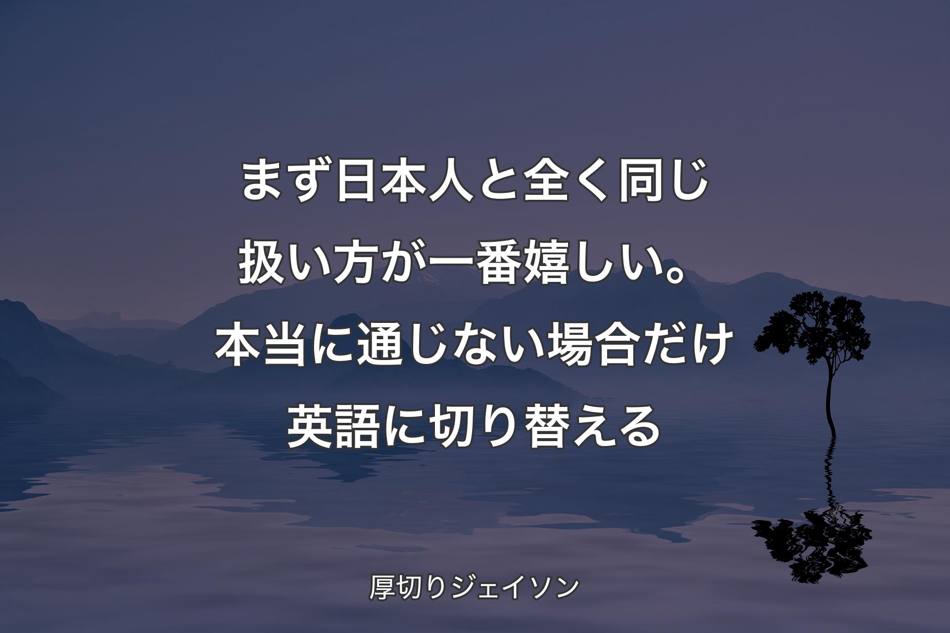 【背景4】まず日本人と全く同じ扱い方が一番嬉しい。本当に通じない場合だけ英語に切り替える - 厚切りジェイソン