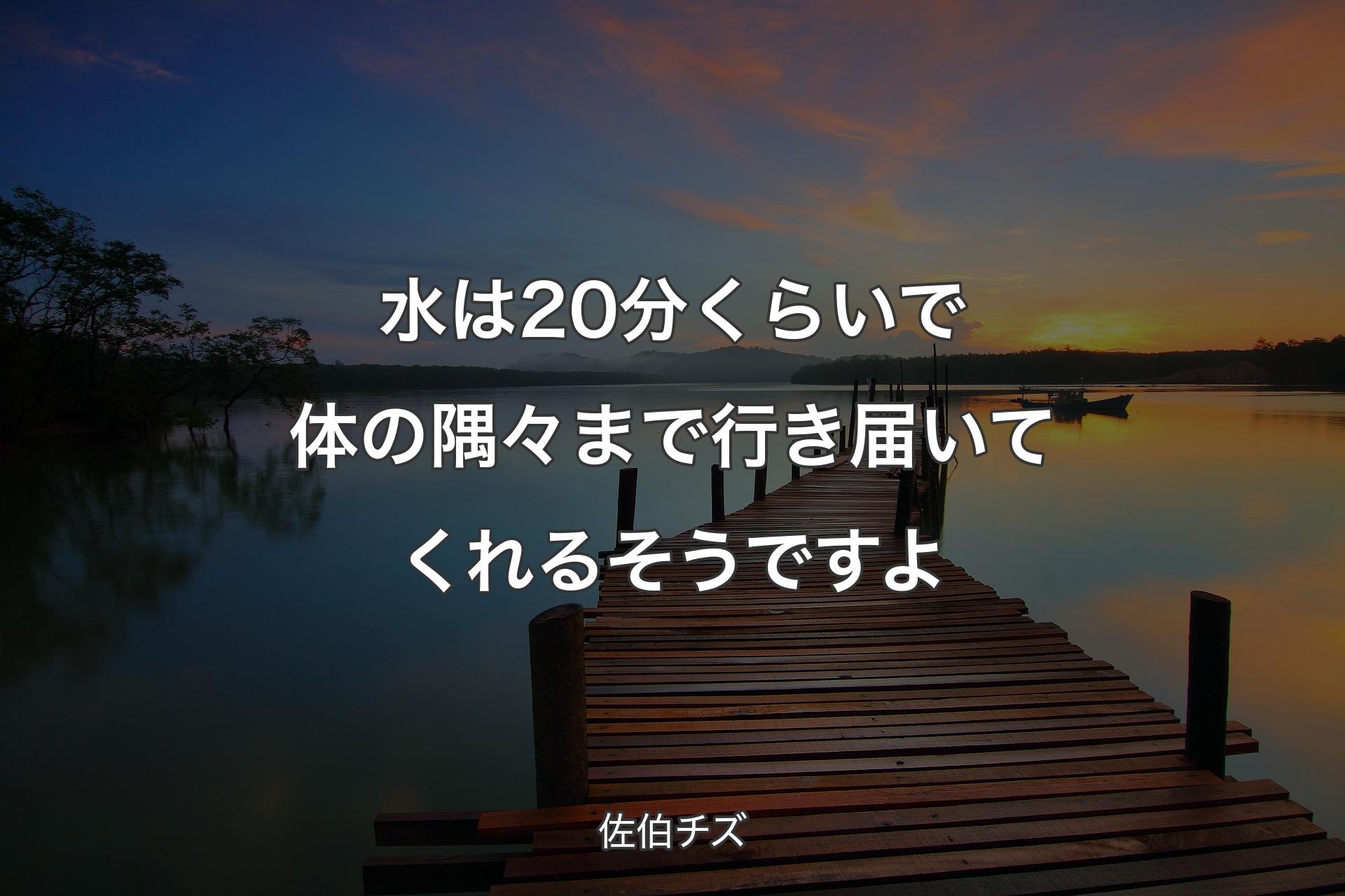 【背景3】水は20分くらいで体の隅々まで行き届いてくれるそうですよ - 佐伯チズ