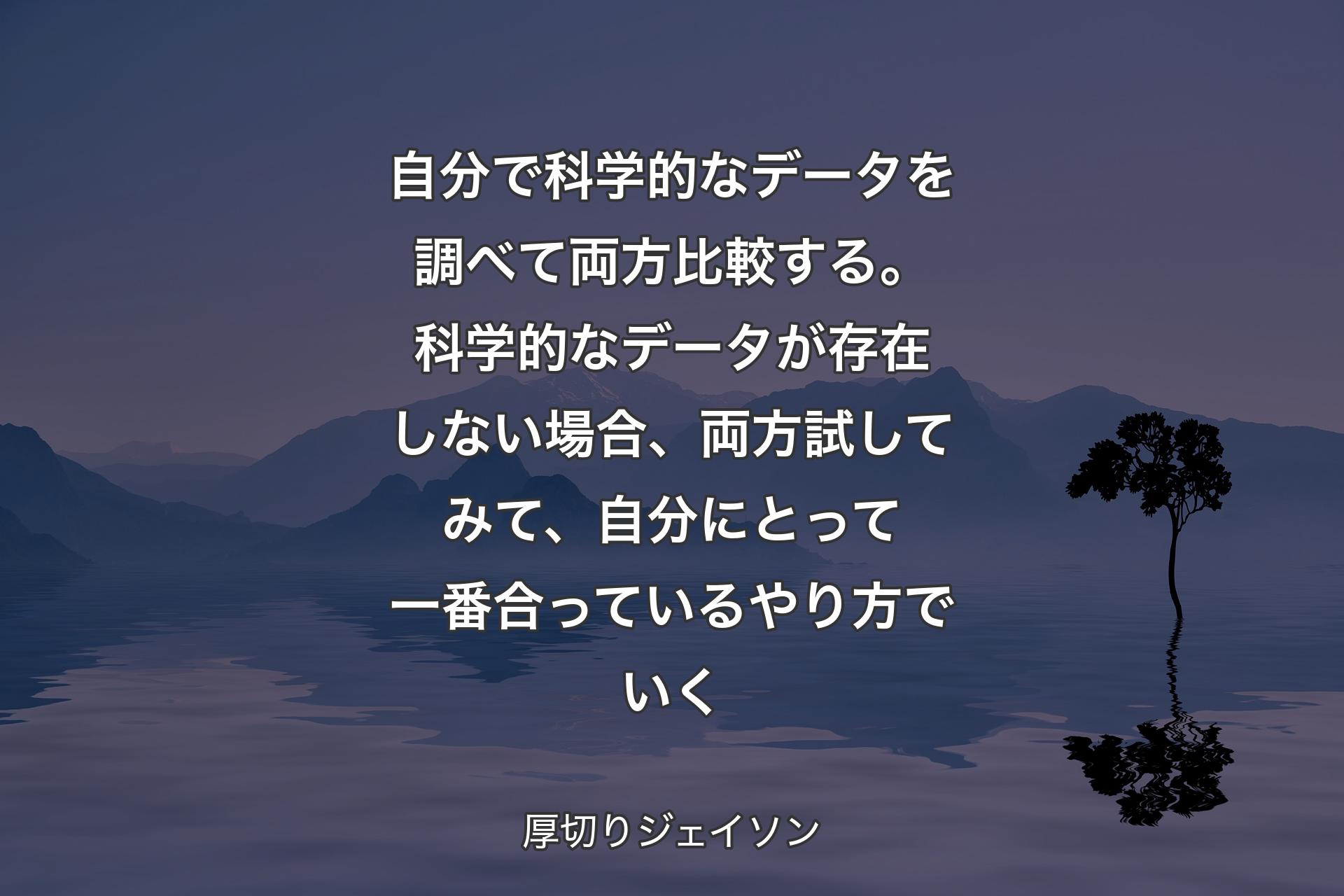 【背景4】自分で科学的なデータを調べて両方比較する。科学的なデータが存在しない場合、両方試してみて、自分にとって一番合っているやり方でいく - 厚切りジェイソン