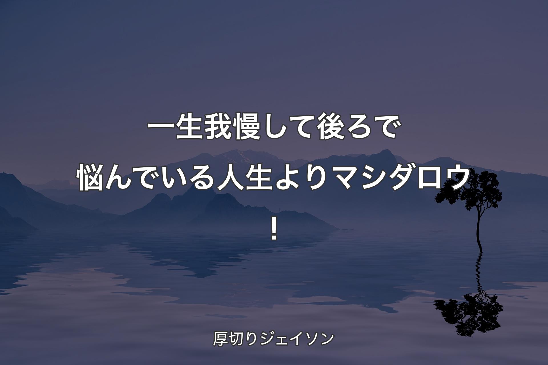 【背景4】一生我慢し�て後ろで悩んでいる人生よりマシダロウ！ - 厚切りジェイソン