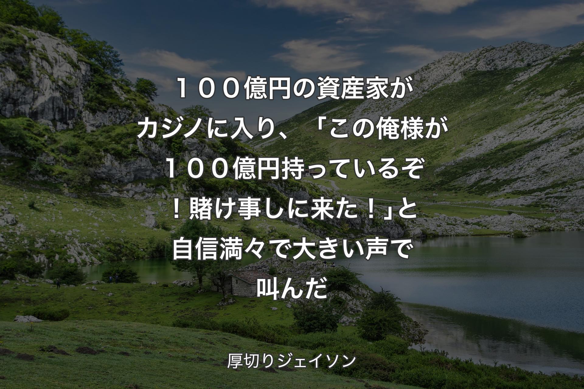 【背景1】１００億円の資産家がカジノに入り、「この俺様が１００億円持っているぞ！賭け事しに来た！｣と自信満々で大きい声で叫んだ - 厚切りジェイソン