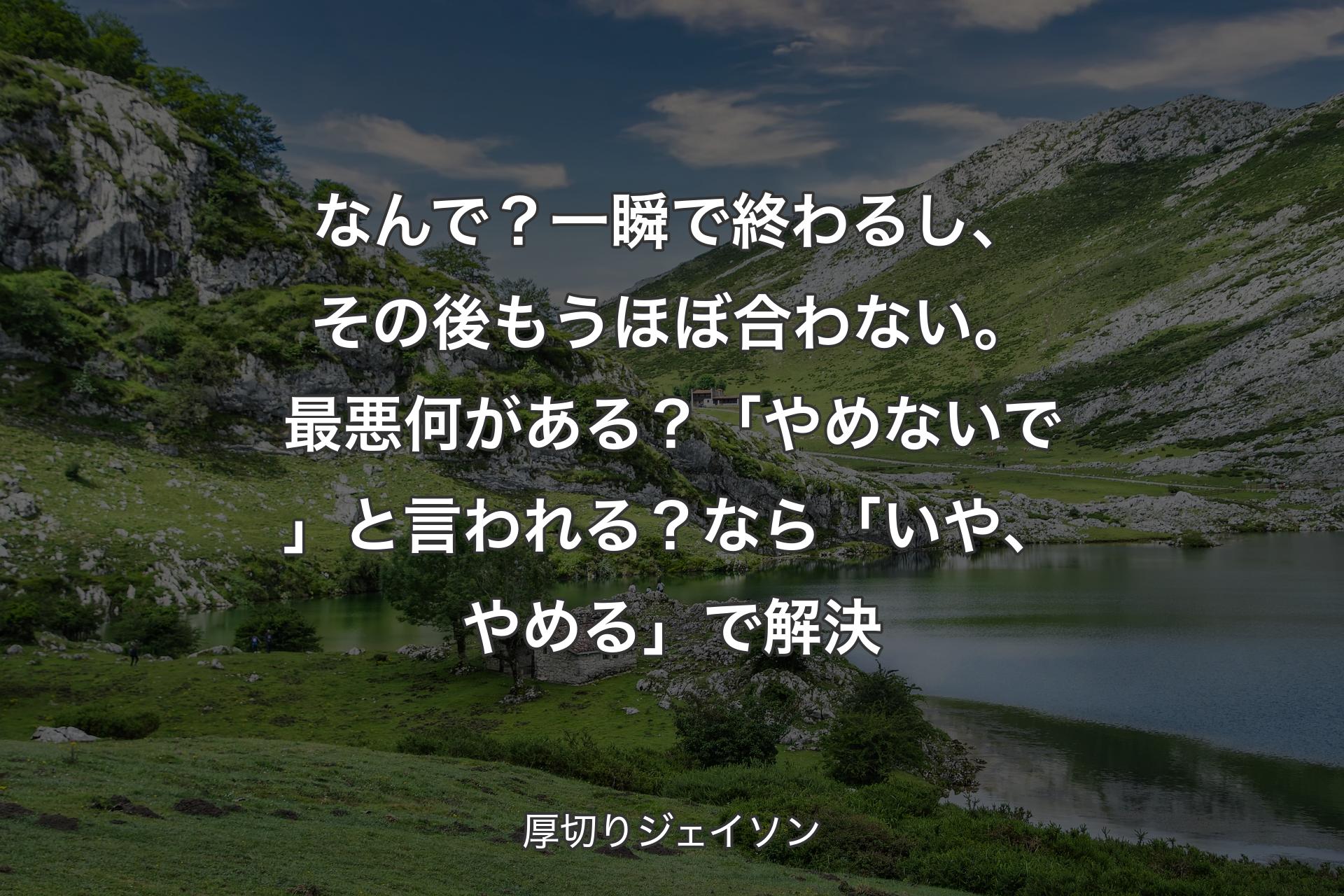 【背景1】なんで？一瞬で終わるし、その後もうほぼ合わない。最悪何がある？「やめないで」と言われる？なら「いや、やめる」で解決 - 厚切りジェイソン