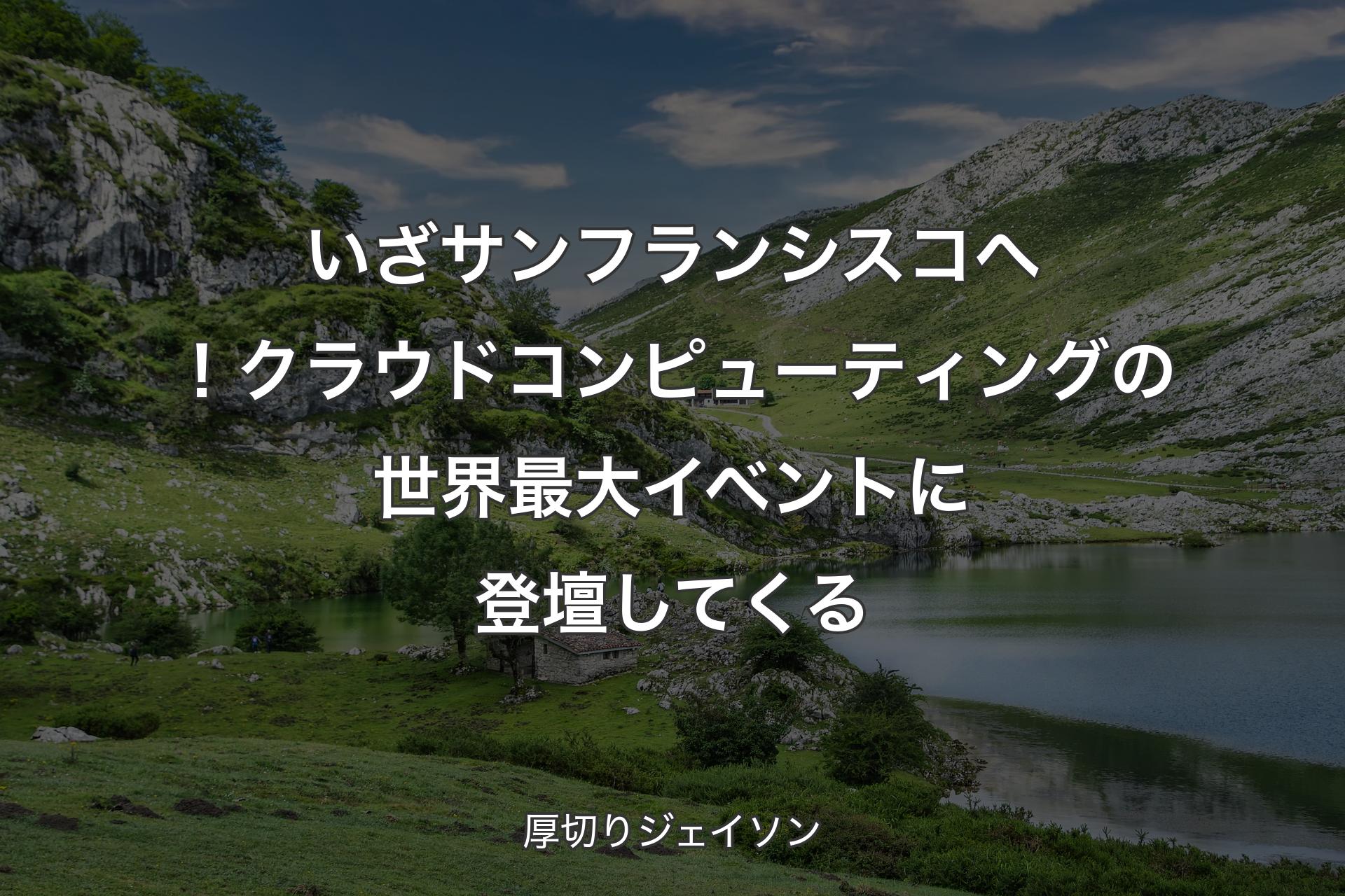 【背景1】いざサンフランシスコへ！クラウドコンピューティングの世界最大イベントに登壇してくる - 厚切りジェイソン