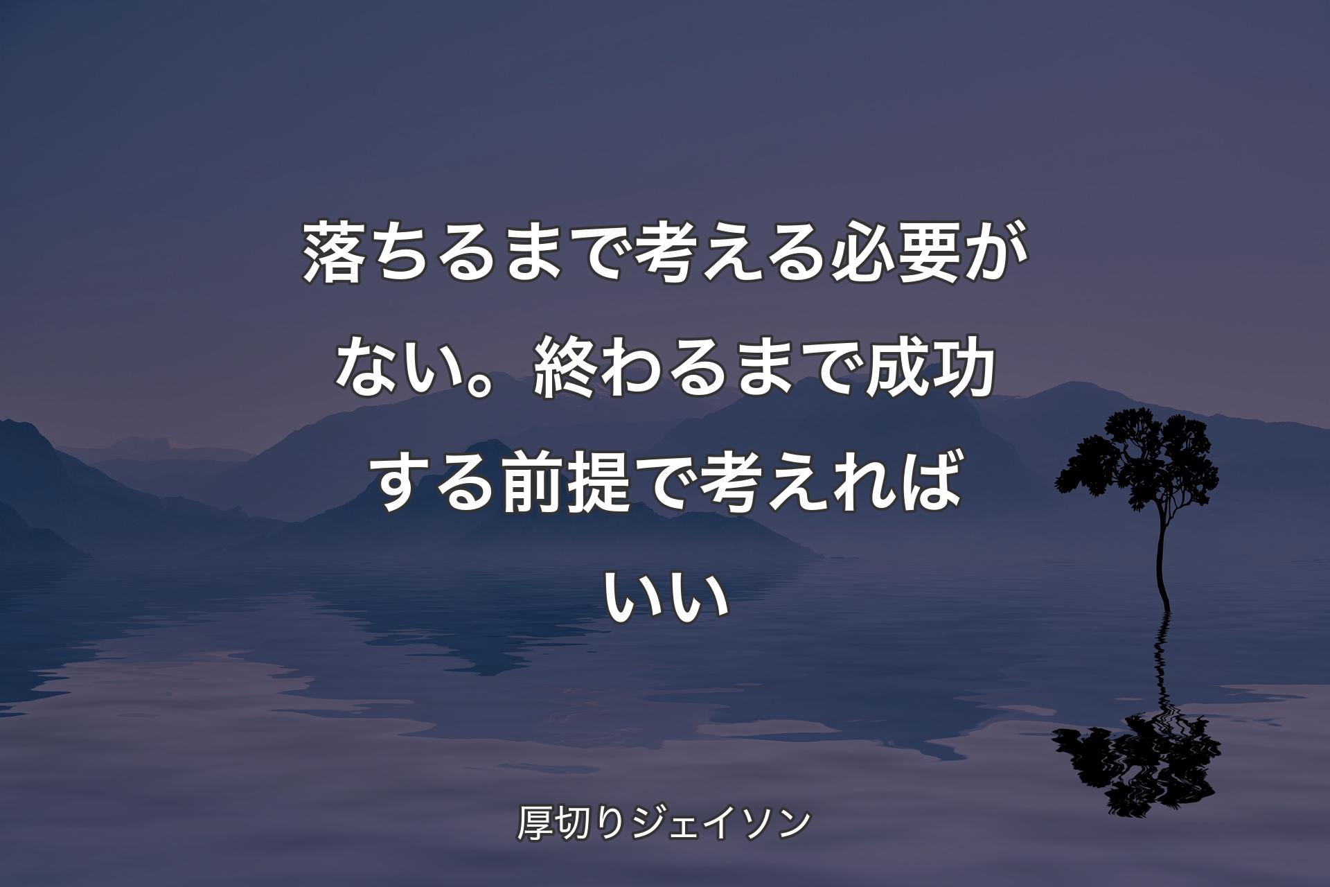 落ちるまで考える必要がない。終わるまで成功する前提で考えればいい - 厚切りジェイソン