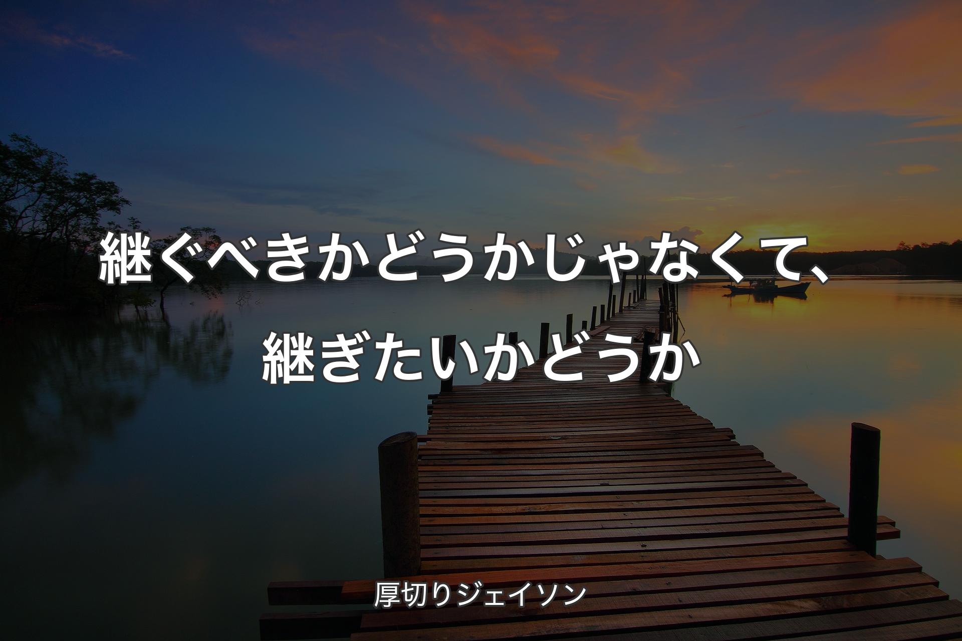 継ぐべきかどうかじゃなくて、継ぎたいかどうか - 厚切りジェイソン