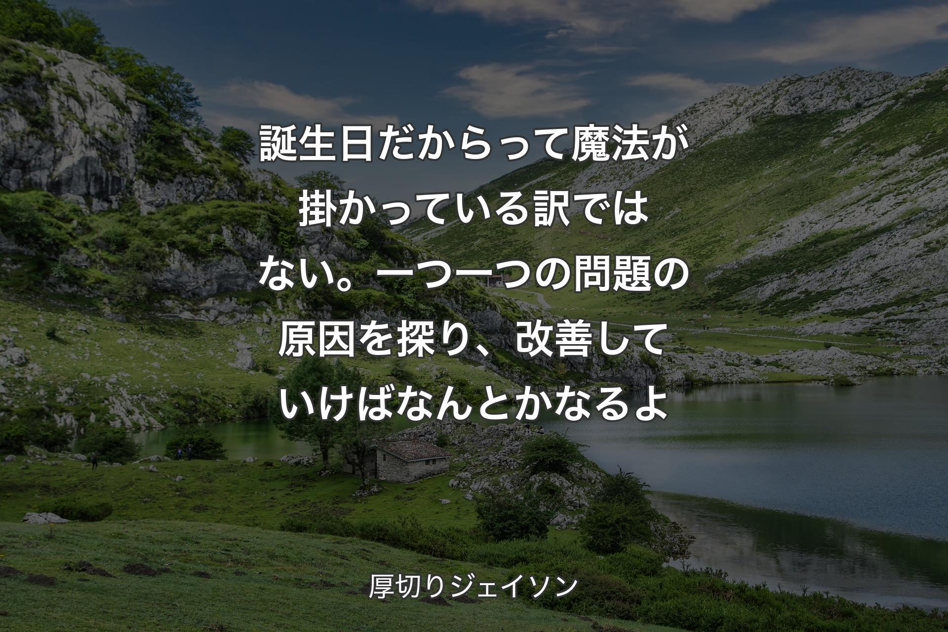 【背景1】誕生日だからって魔法が掛かっている訳ではない。一つ一つの問題の原因を探り、改善していけばなんとかなるよ - 厚切りジェイソン