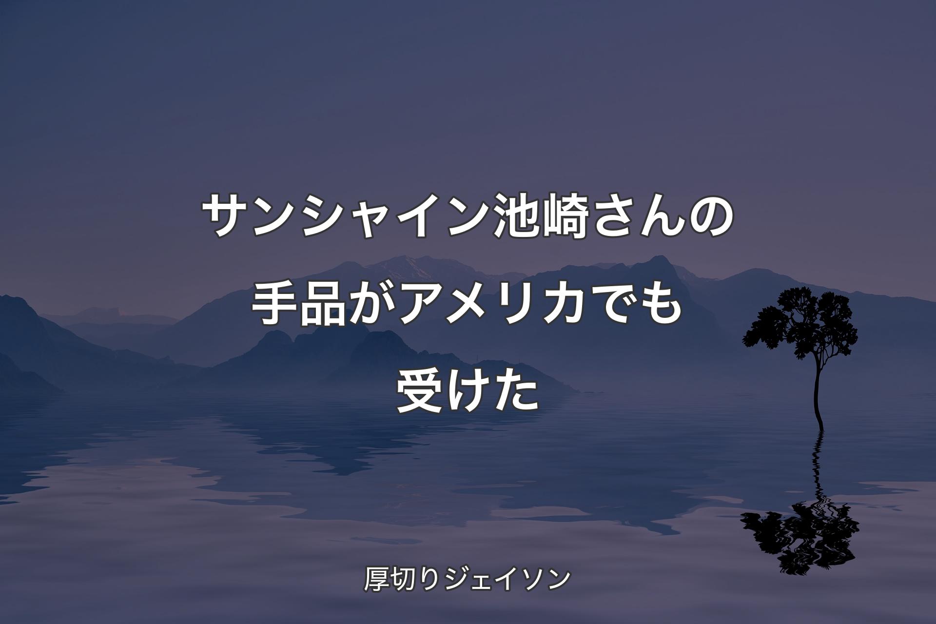 【背景4】サンシャイン池崎さんの�手品がアメリカでも受けた - 厚切りジェイソン