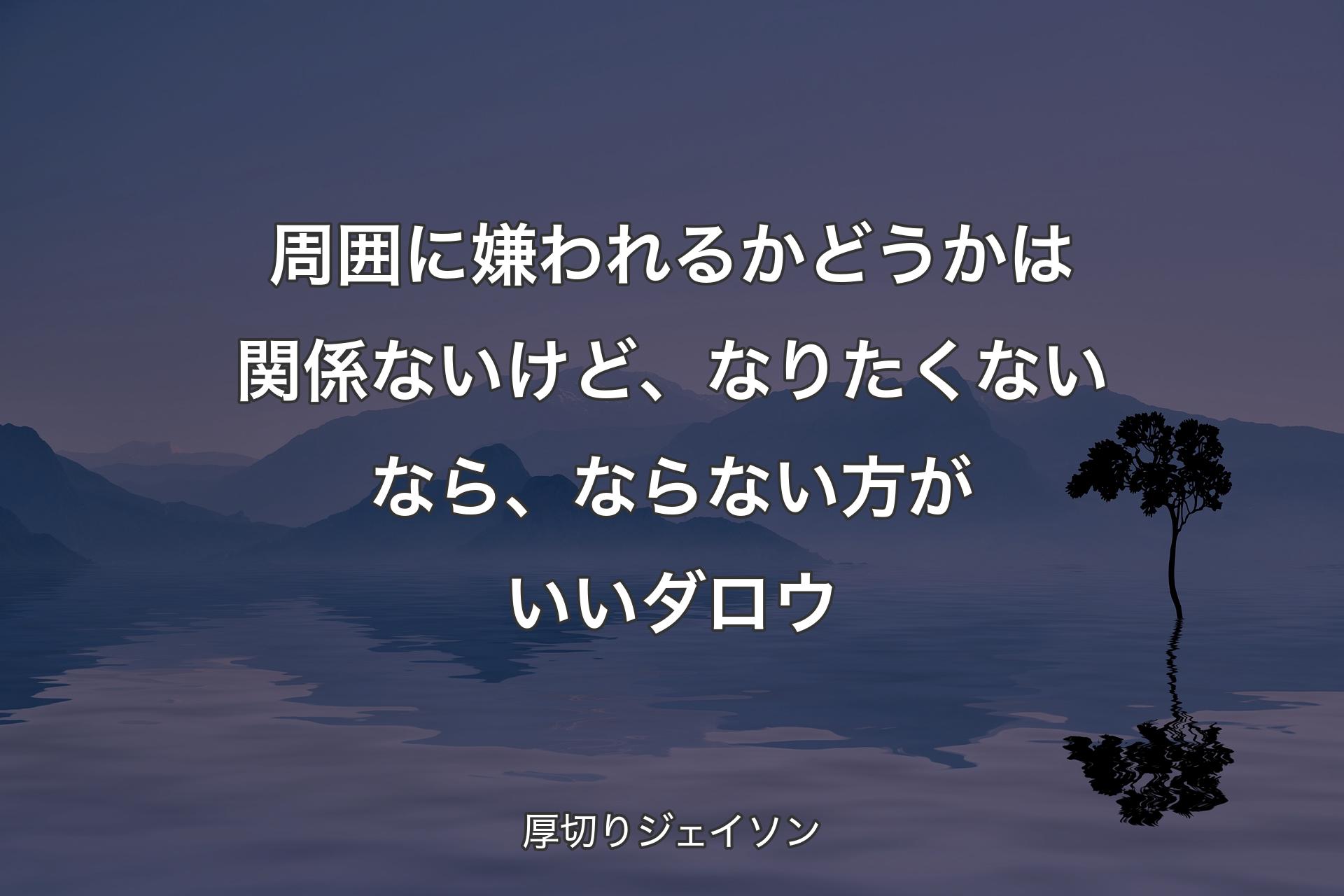 【背景4】周囲に嫌われるかどうかは関係ないけど、なりたくないなら、ならない方がいいダロウ - 厚切りジェイソン