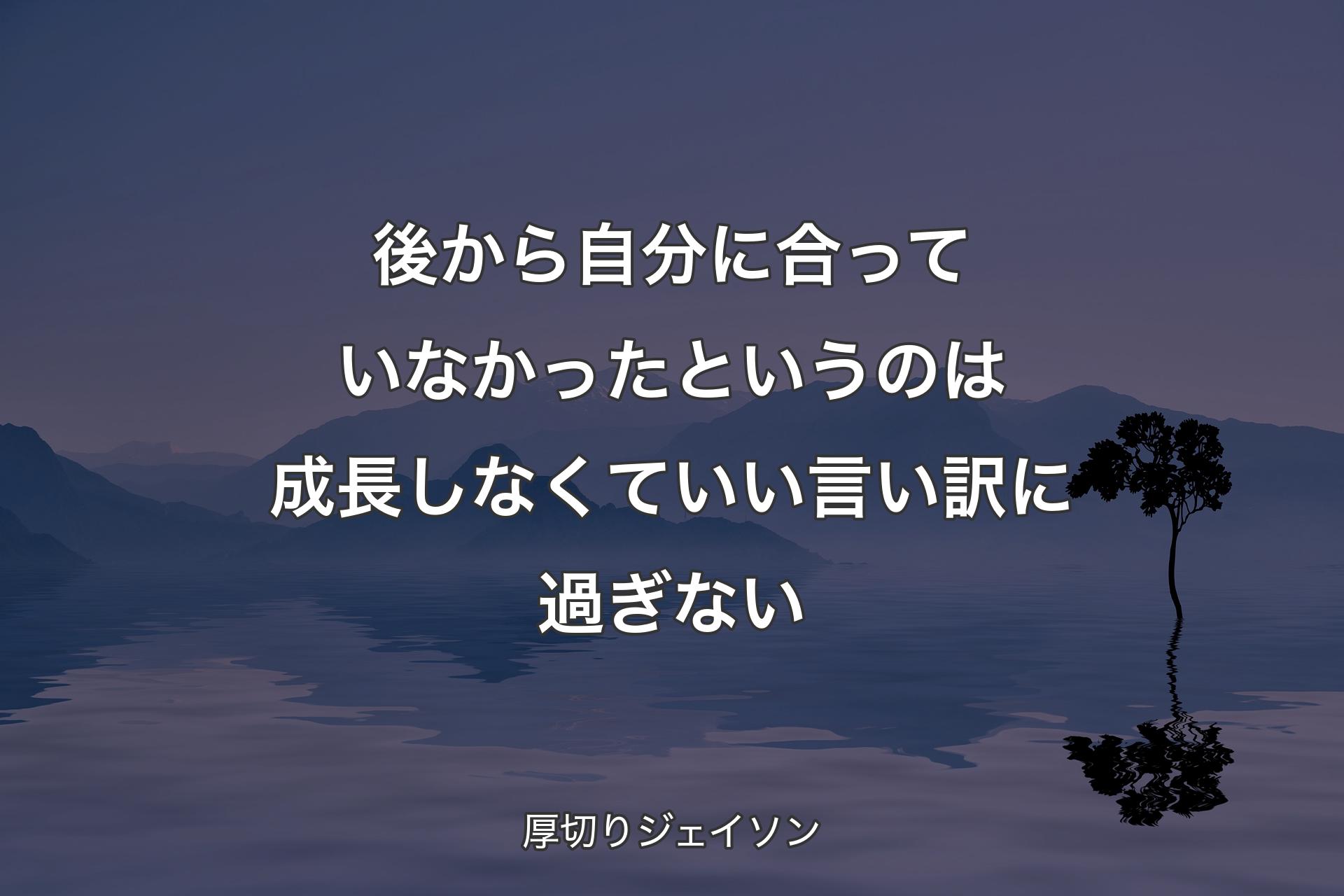 後から自分に合っていなかったというのは成長しなくていい言い訳に過ぎない - 厚切りジェイソン