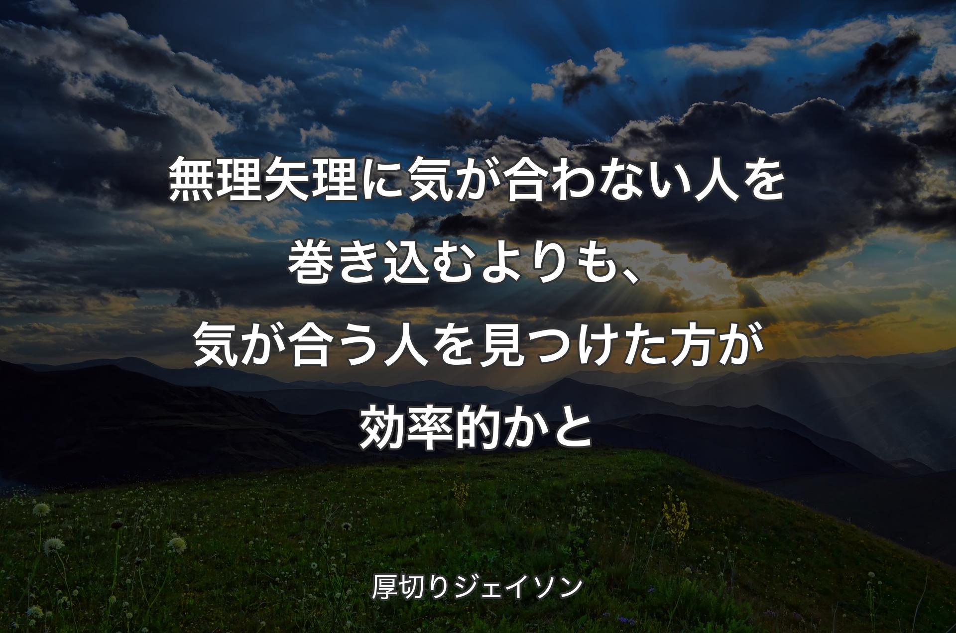 無理矢理に気が合わない人を巻き込むよりも、気が合う人を見つけた方が効率的かと - 厚切りジェイソン