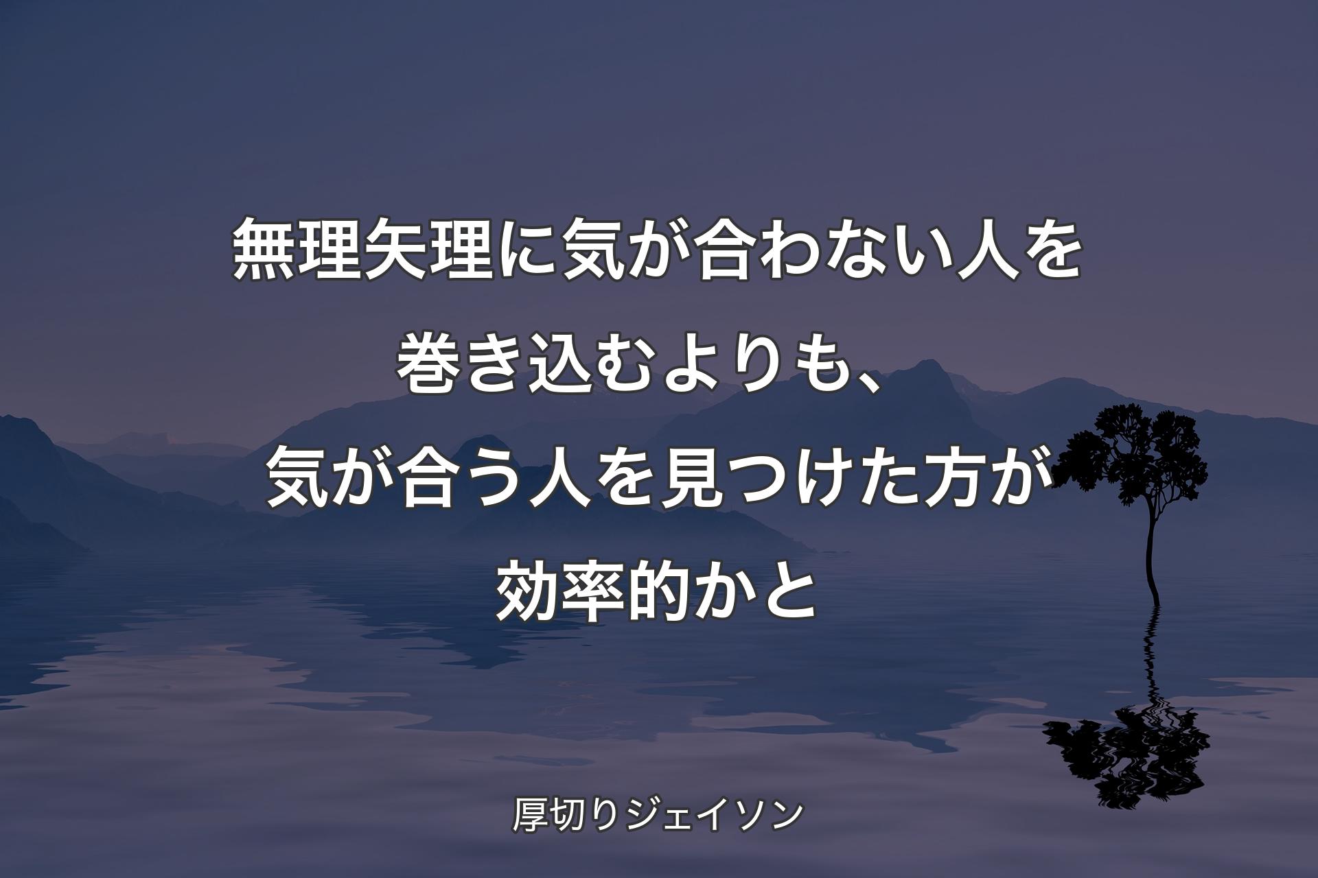 【背景4】無理矢理に気が合わない人を巻き込むよりも、気が合う人を見つけた方が効率的かと - 厚切りジェイソン