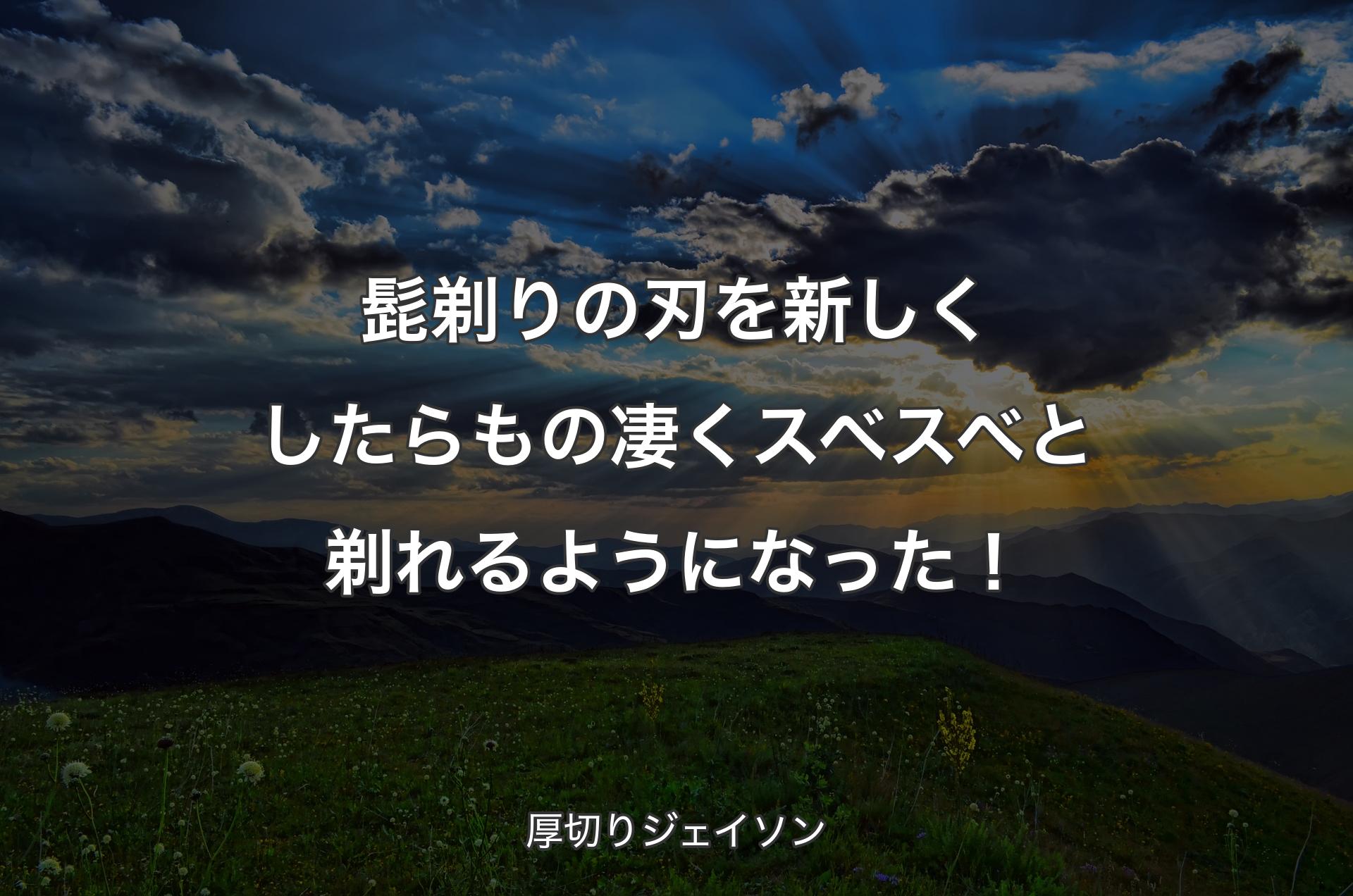 髭剃りの刃を新しくしたらもの凄くスベスベと剃れるようになった！ - 厚切りジェイソン