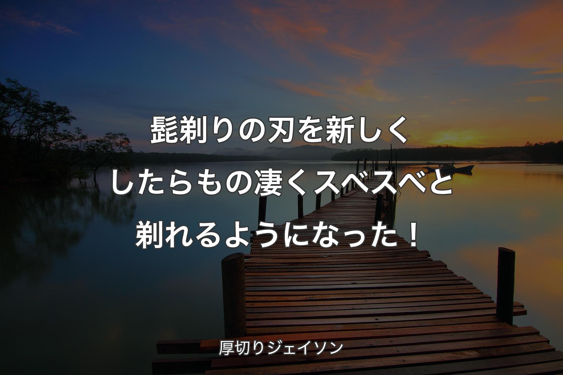 【背景3】髭剃りの刃を新しくしたらもの凄くスベスベと剃れるようになった！ - 厚切りジェイソン