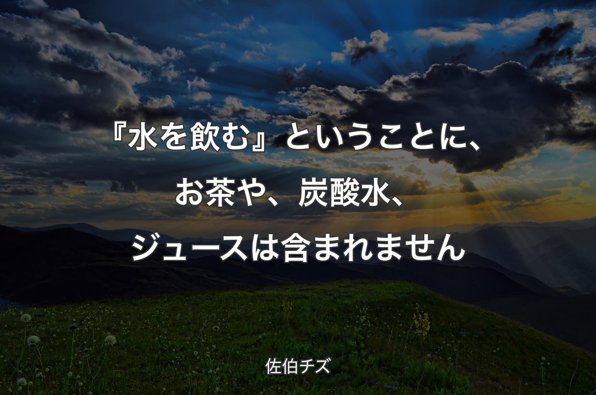 『水を飲む』ということに、お茶や、炭酸水、ジュースは含まれません - 佐伯チズ