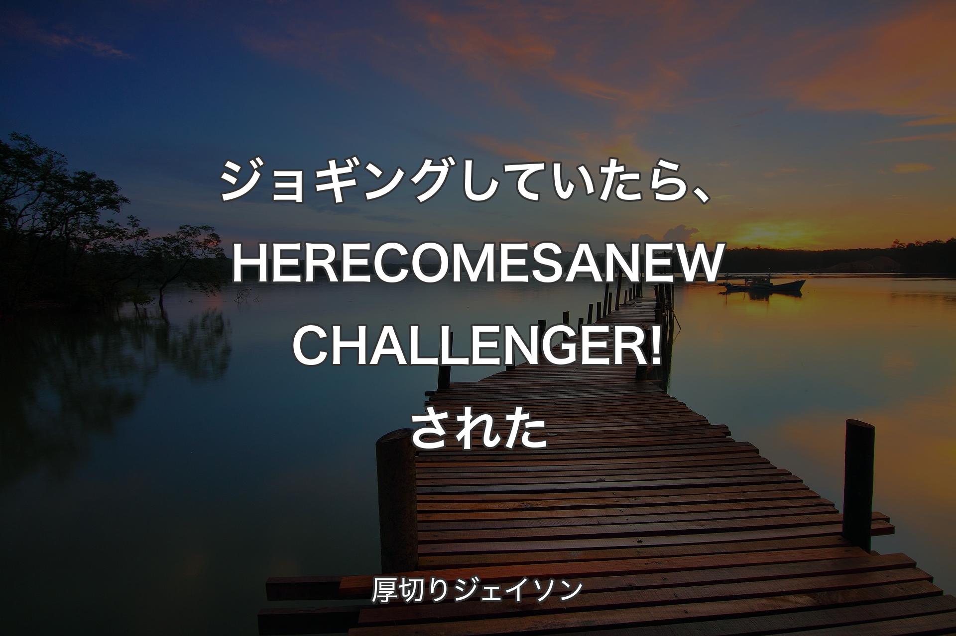 【背景3】ジョギングしていたら、HERE COMES A NEW CHALLENGER!された - 厚切りジェイソン