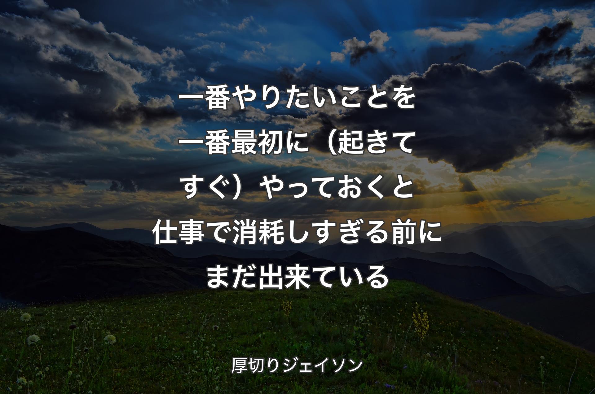 一番やりたいことを一番最初に（起きてすぐ）やっておくと仕事で消耗しすぎる前にまだ出来ている - 厚切りジェイソン