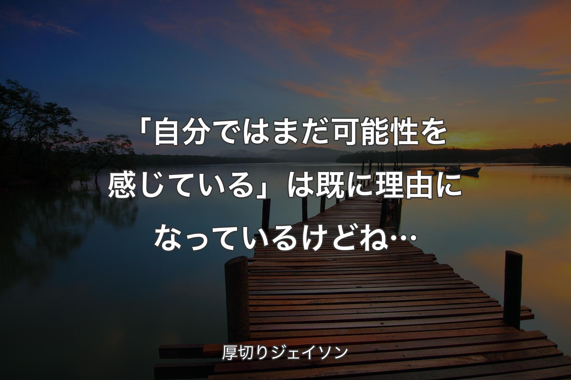 「自分ではまだ可能性を感じている」は既に理由になっているけどね… - 厚切りジェイソン