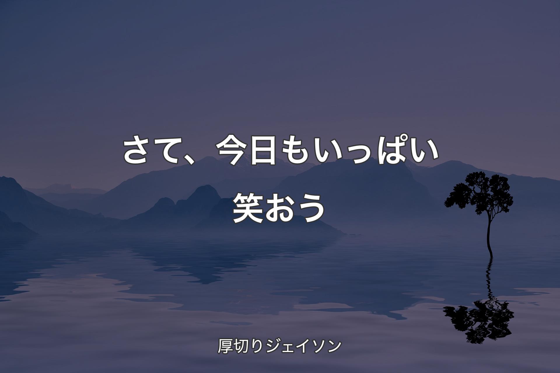 さて、今日もいっぱい笑おう - 厚切りジェイソン