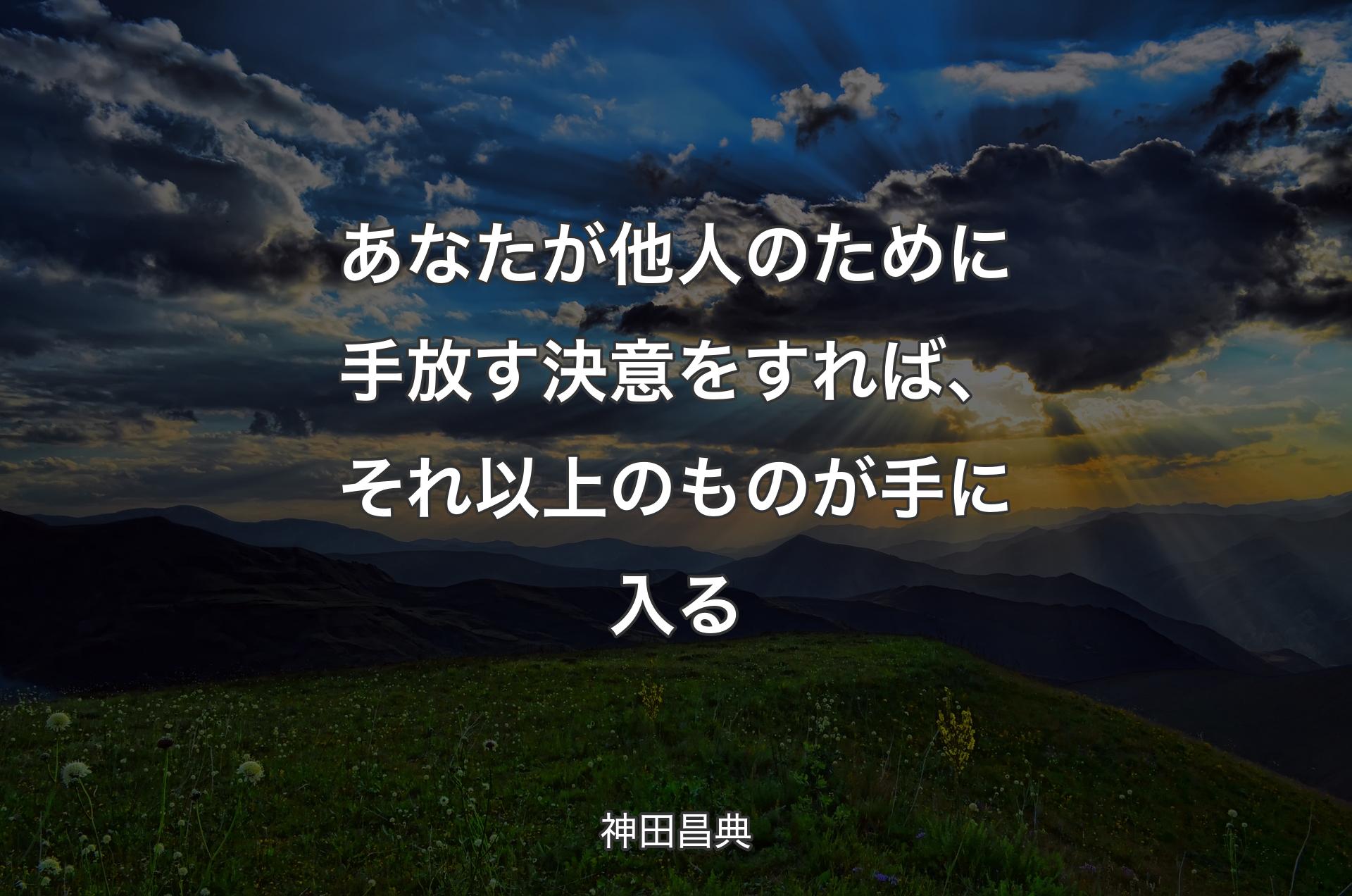 あなたが他人のために手放す決意をすれば、それ以上のものが手に入る - 神田昌典