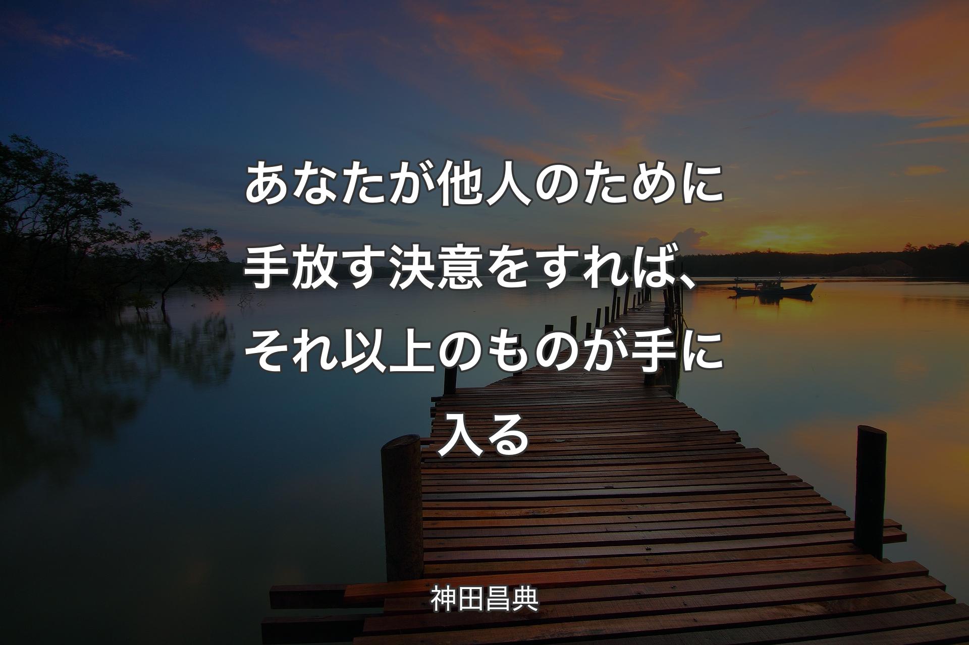 【背景3】あなたが他人のために手放す決意をすれば、それ以上のものが手に入る - 神田昌典