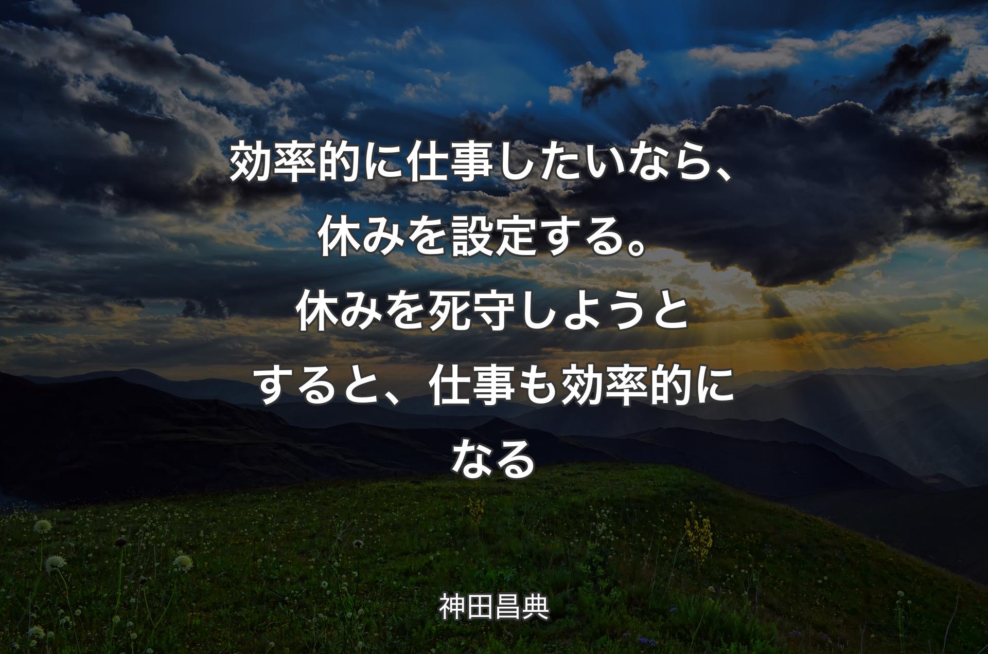 効率的に仕事したいなら、休みを設定する。休みを死守しようとすると、仕事も効率的になる - 神田昌典