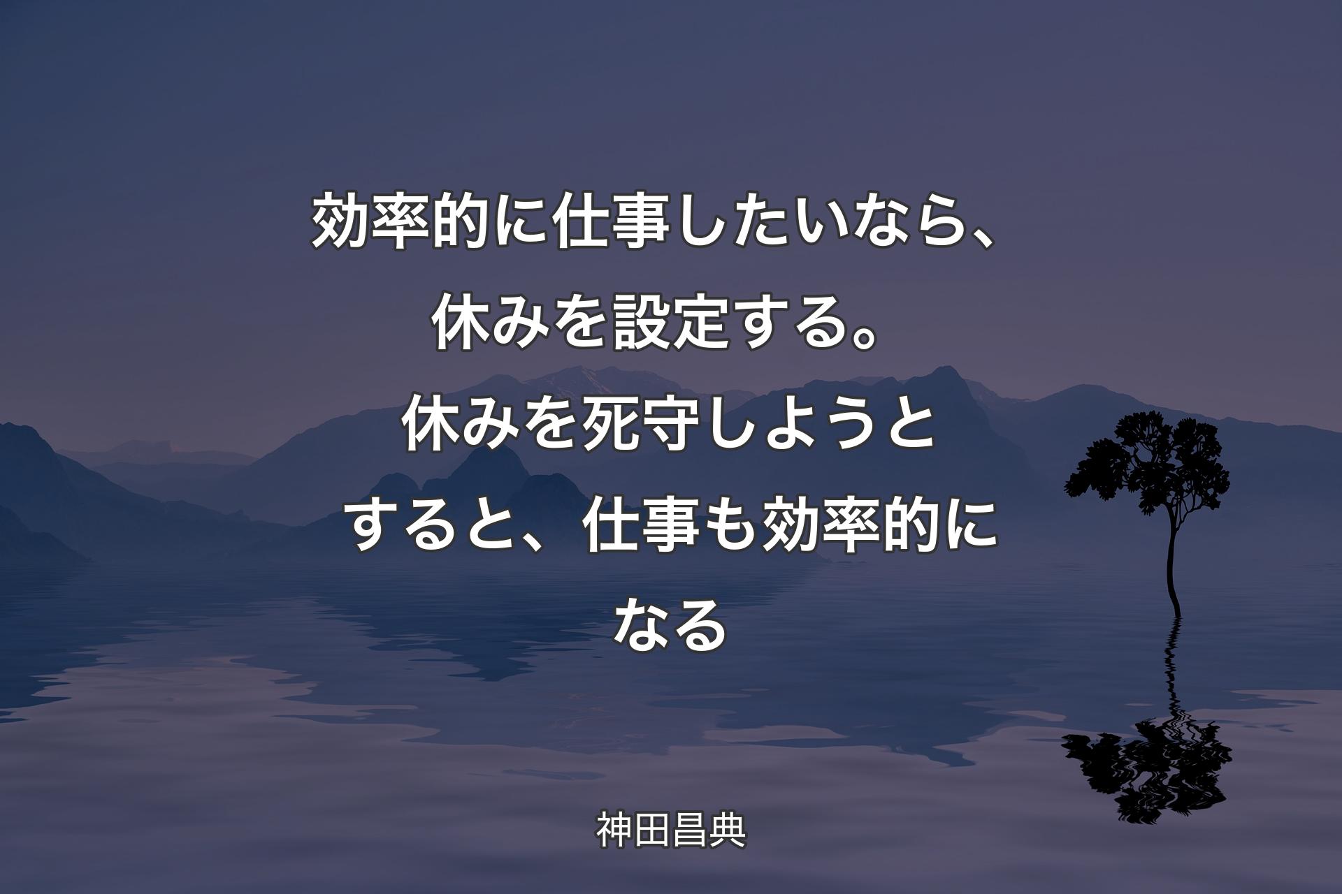 効率的に仕事したいなら、休みを設定する。休みを死守しようとすると、仕事も効率的になる - 神田昌典