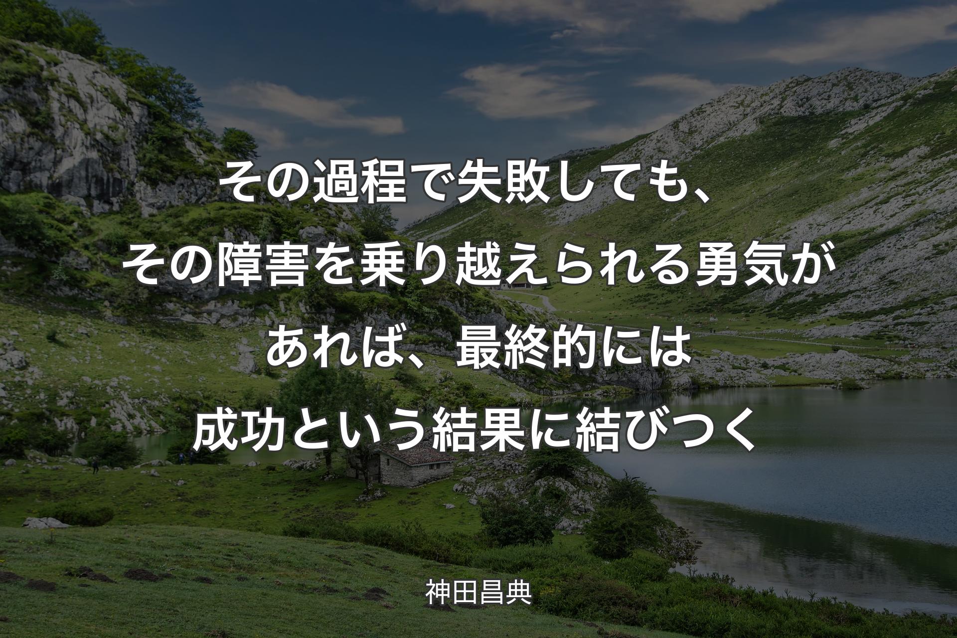 【背景1】その過程で失敗しても、その障害を乗り越えられる勇気があれば、最終的には成功という結果に結びつく - 神田昌典