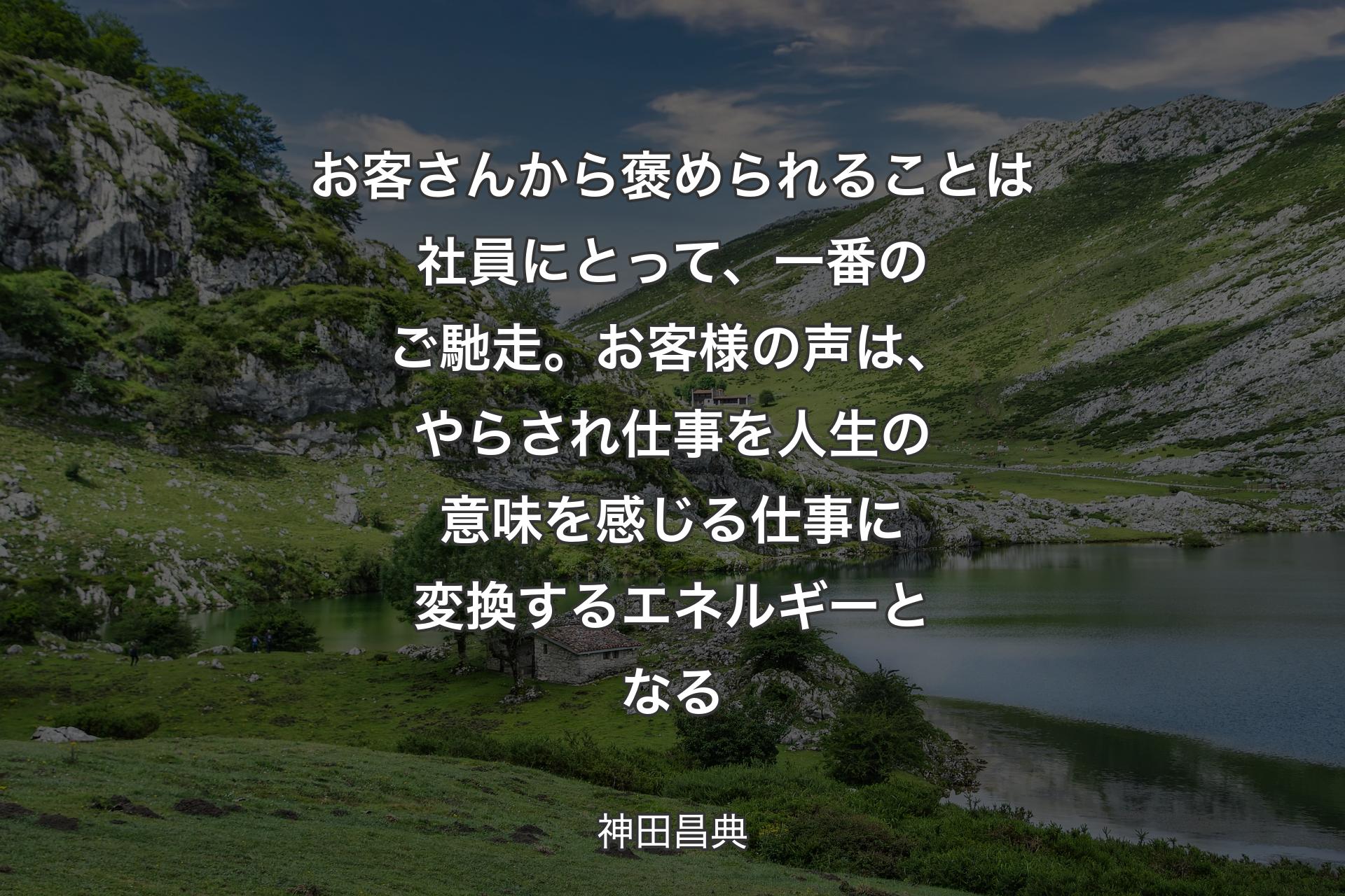 お客さんから褒められることは社員にとって、一番のご馳走。お客様の声は、やらされ仕事を人生の意味を感じる仕事に変換するエネルギーとなる - 神田昌典