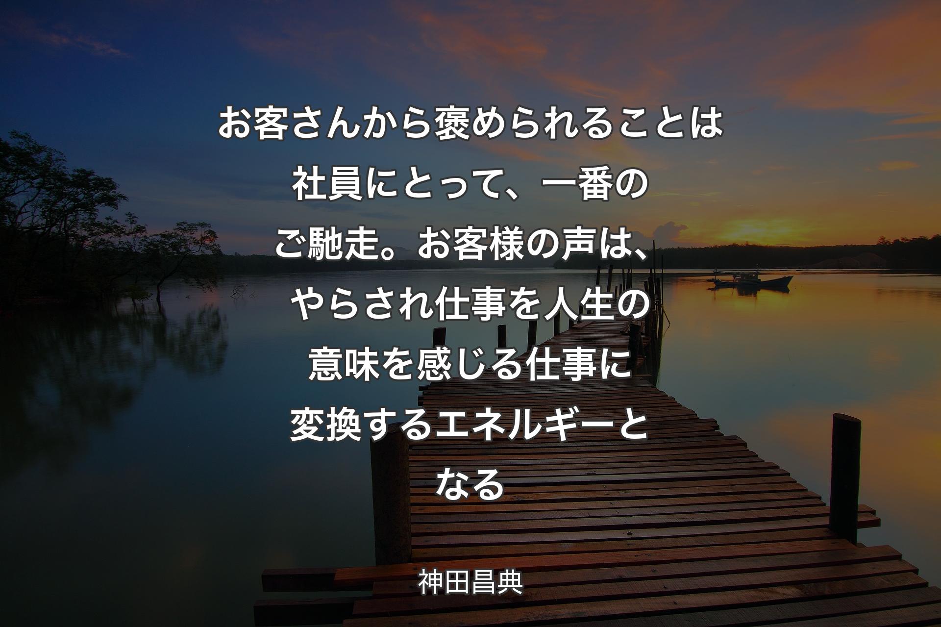 【背景3】お客さんから褒められることは社員にとって、一番のご馳走。お客様の声は、やらされ仕事を人生の意味を感じる仕事に変換するエネルギーとなる - 神田昌典