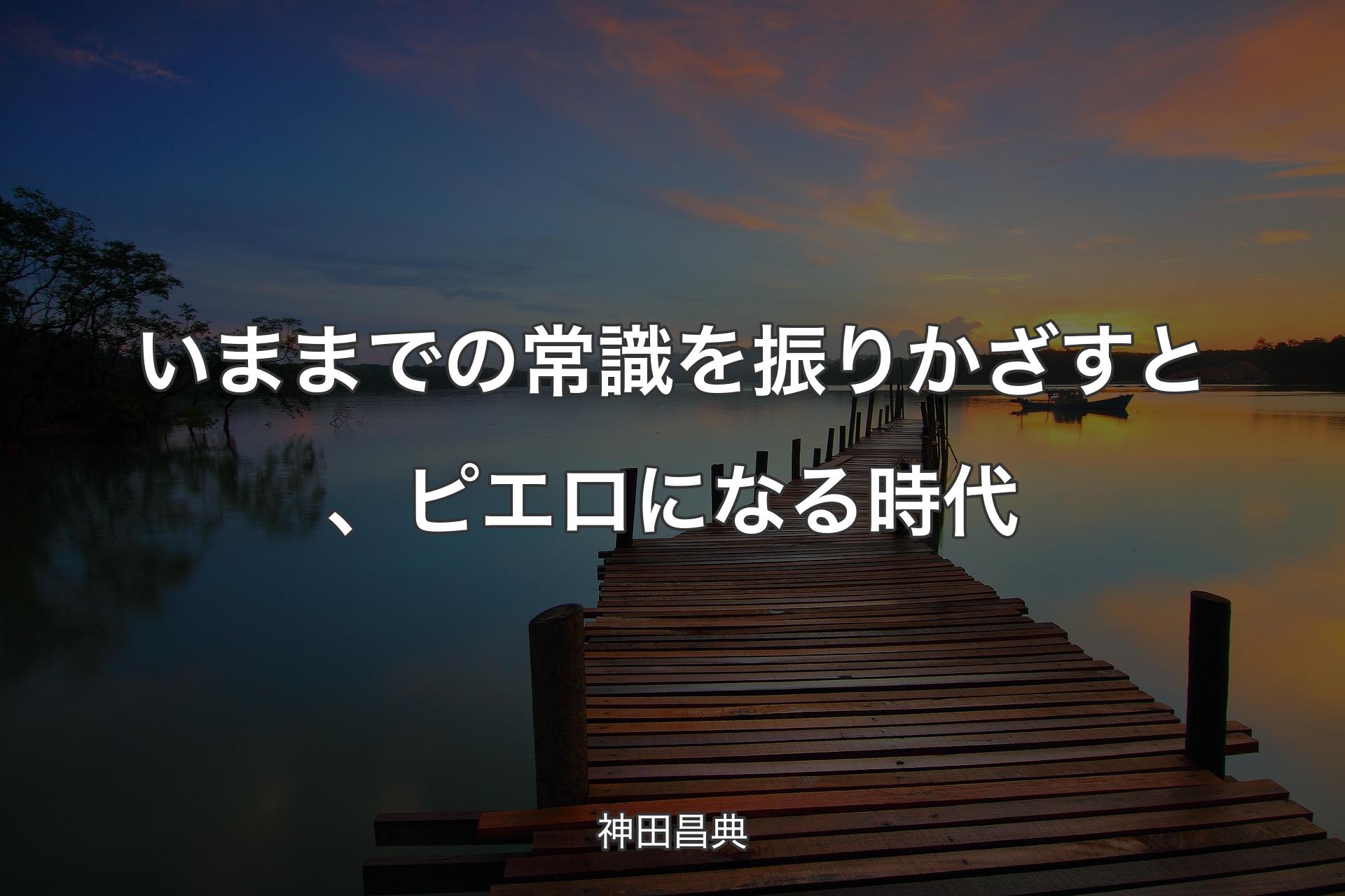 【背景3】いままでの常識を振りかざすと、ピエロになる時代 - 神田昌典