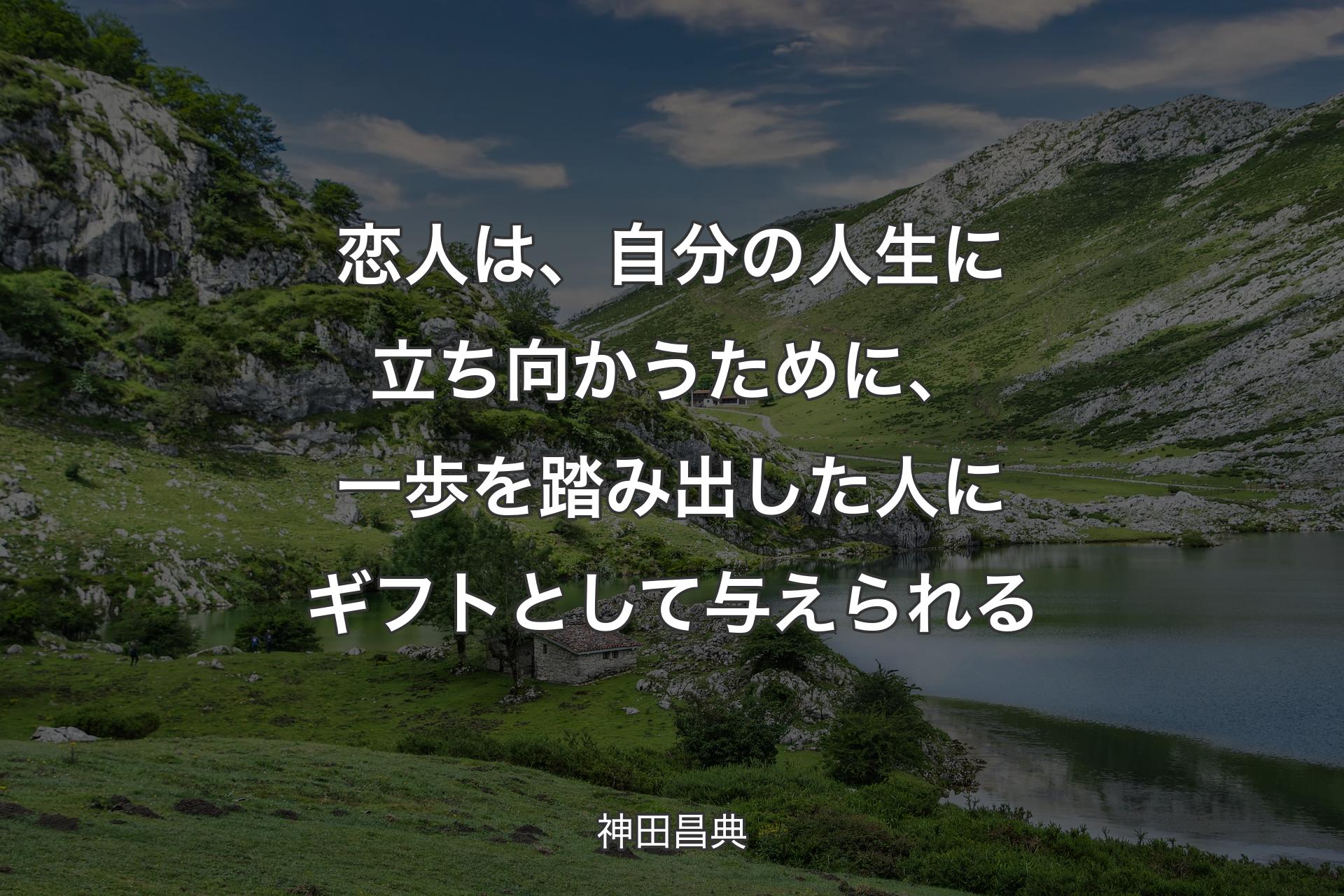 【背景1】恋人は、自分の人生に立ち向かうために、一歩を踏み出した人にギフトとして与えられる - 神田昌典