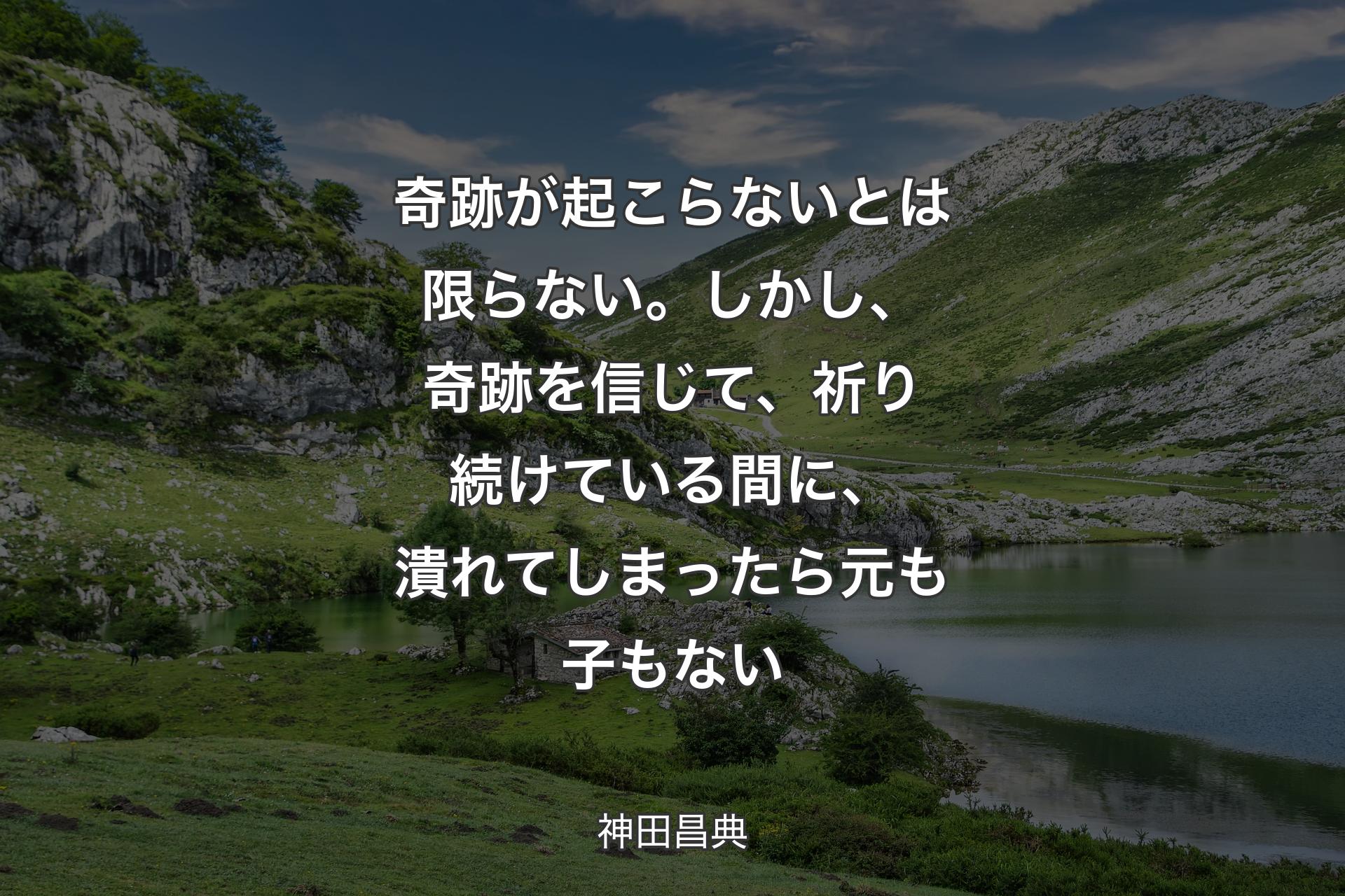 【背景1】奇跡が起こらないとは限らない。しかし、奇跡を信じて、祈り続けている間に、潰れてしまったら元も子もない - 神田昌典