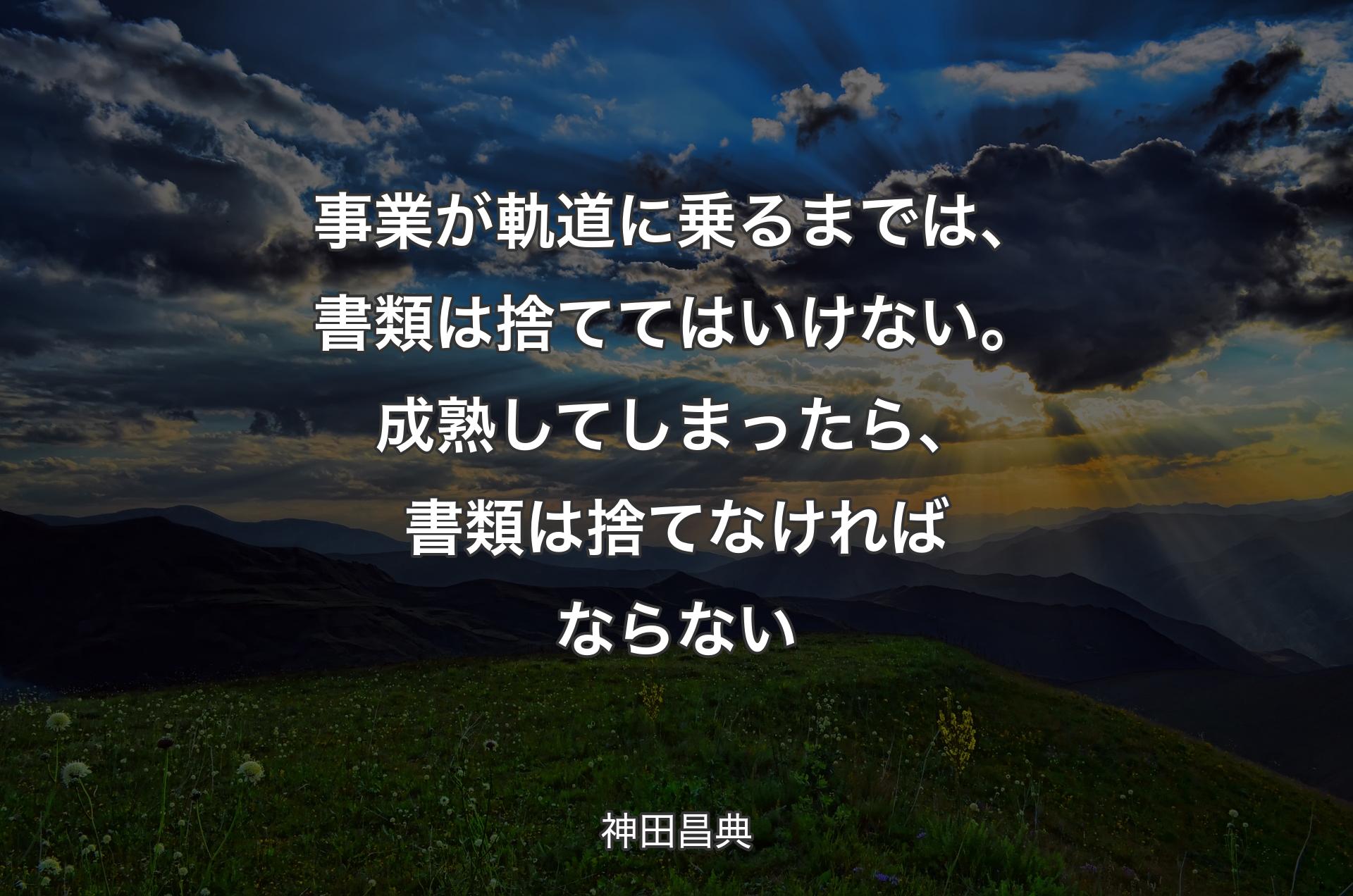 事業が軌道に乗るまでは、書類は捨ててはいけない。成熟してしまったら、書類は捨てなければならない - 神田昌典