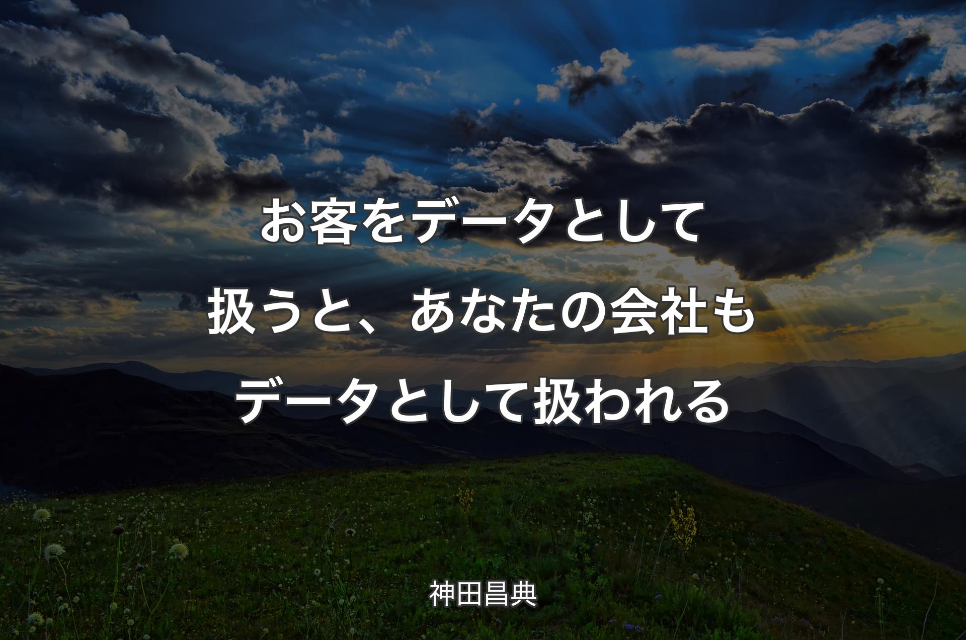 お客をデータとして扱うと、あなたの会社もデータとして扱われる - 神田昌典