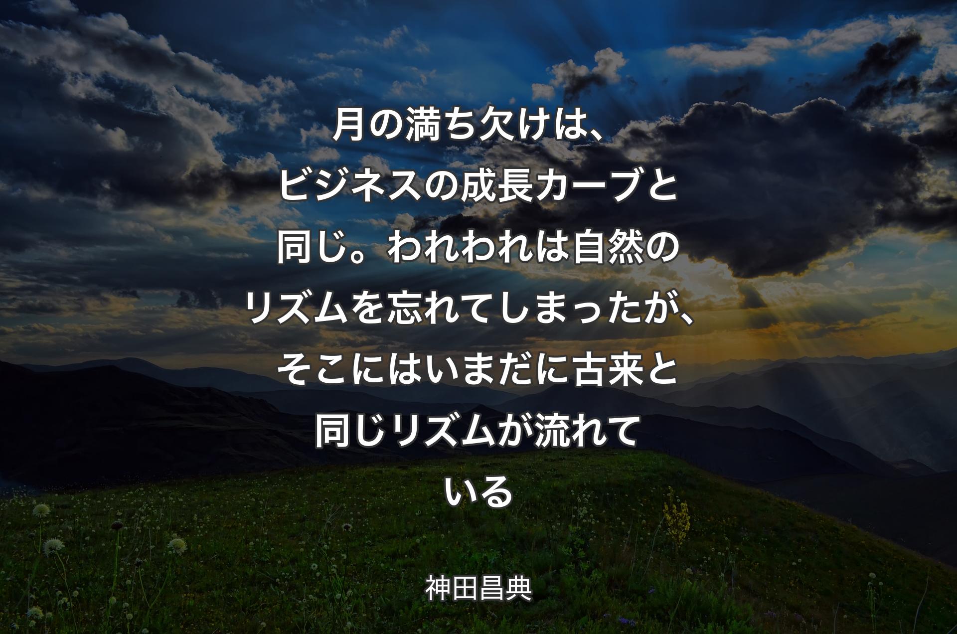 月の満ち欠けは、ビジネスの成長カーブと同じ。われわれは自然のリズムを忘れてしまったが、そこにはいまだに古来と同じリズムが流れている - 神田昌典