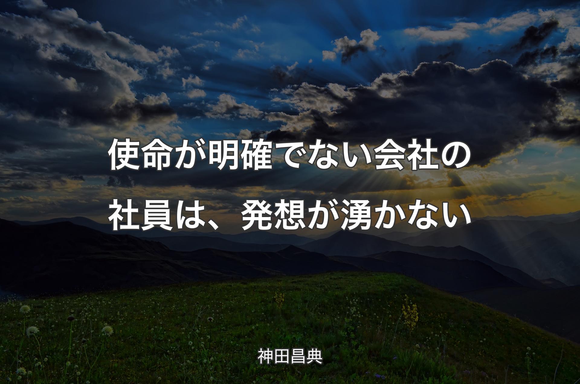 使命が明確でない会社の社員は、発想が湧かない - 神田昌典