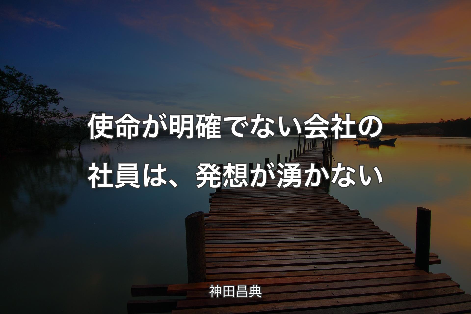 【背景3】使命が明確でない会社の社員は、発想が湧かない - 神田昌典