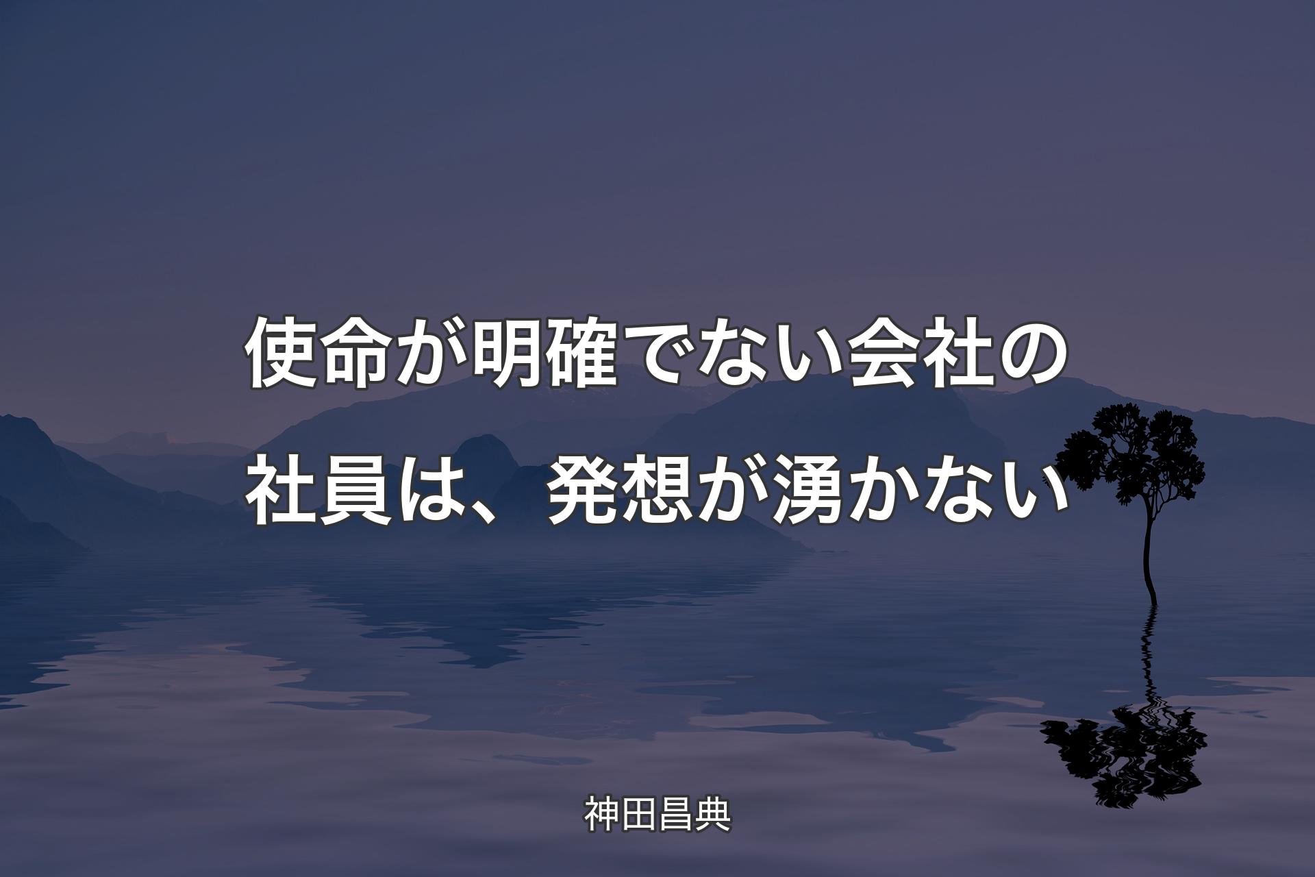 使命が明確でない会社の社員は、発想が湧かない - 神田昌典