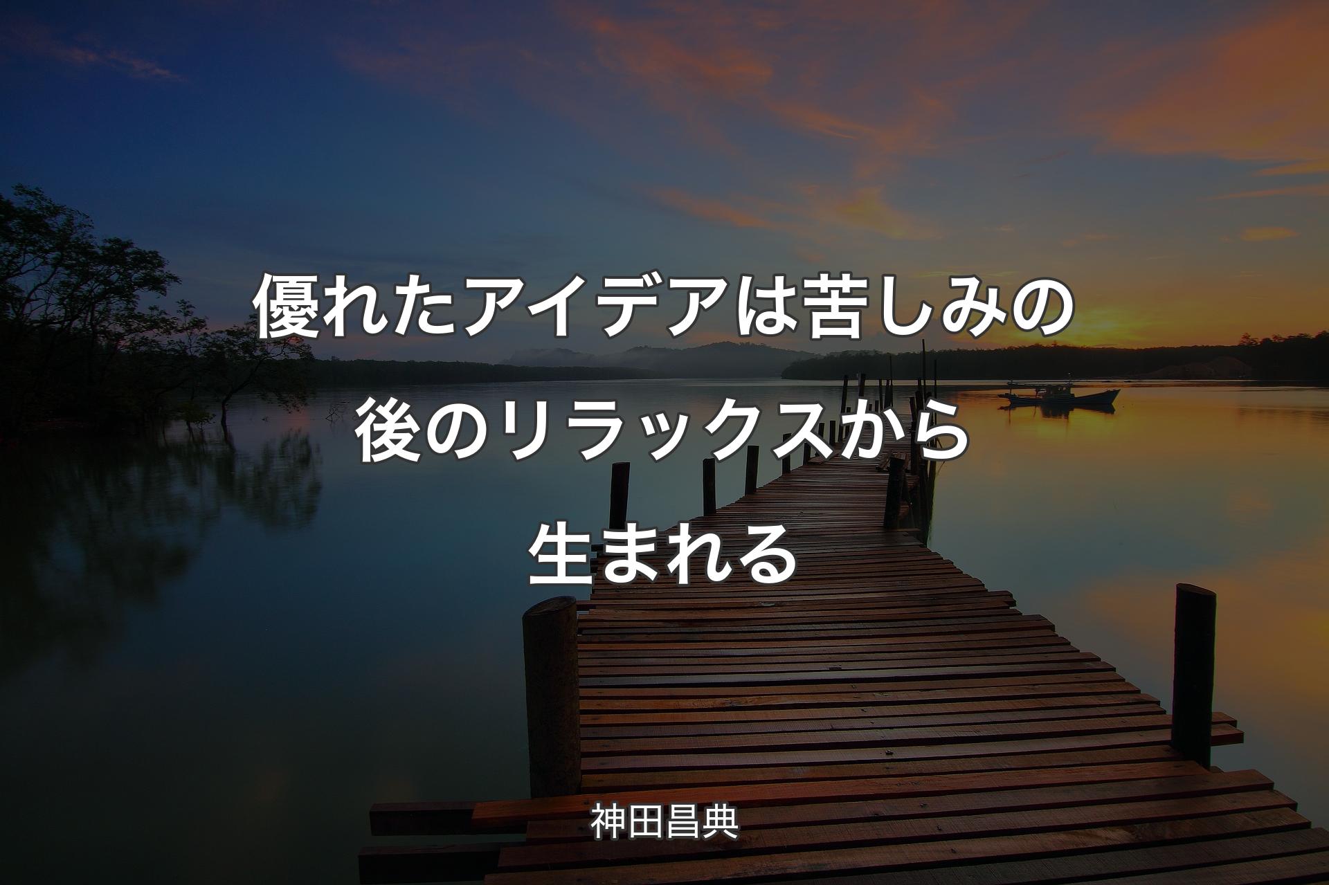 【背景3】優れたアイデアは苦しみの後のリラックスから生まれる - 神田昌典