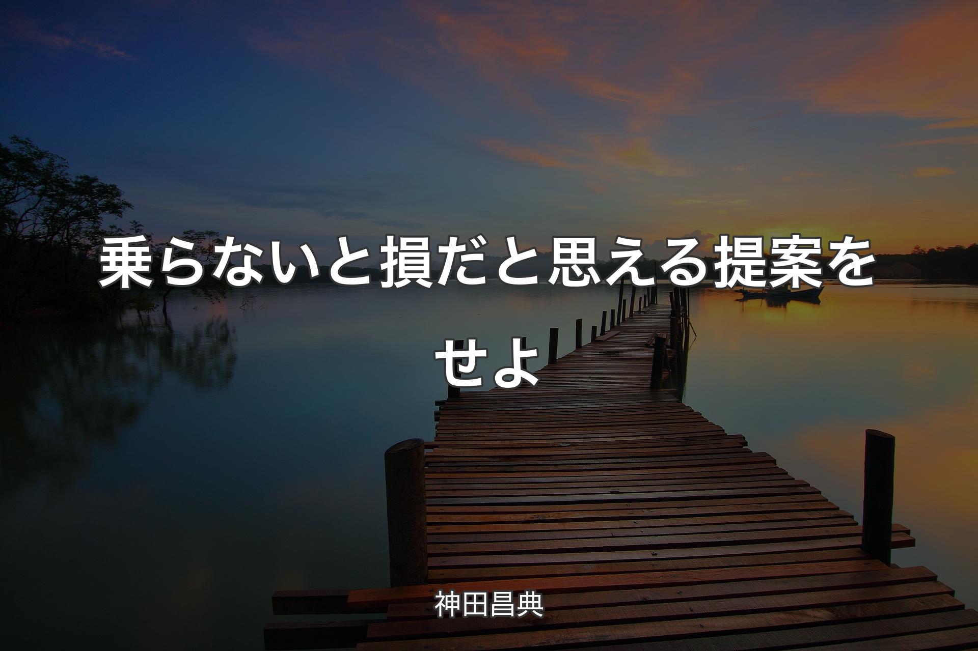 乗らないと損だと思える提案をせよ - 神田昌典