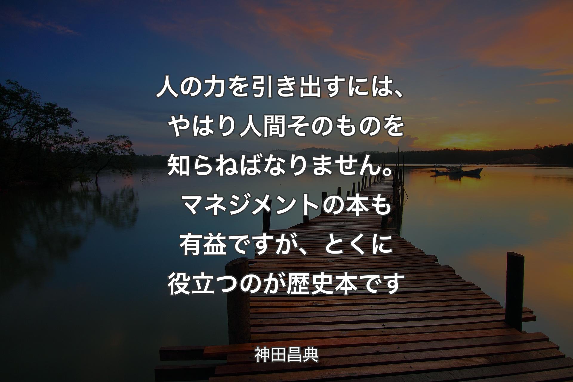 【背景3】人の力を引き出すには、やはり人間そのものを知らねばなりません。マネジメントの本も有益ですが、とくに役立つのが歴史本です - 神田昌典