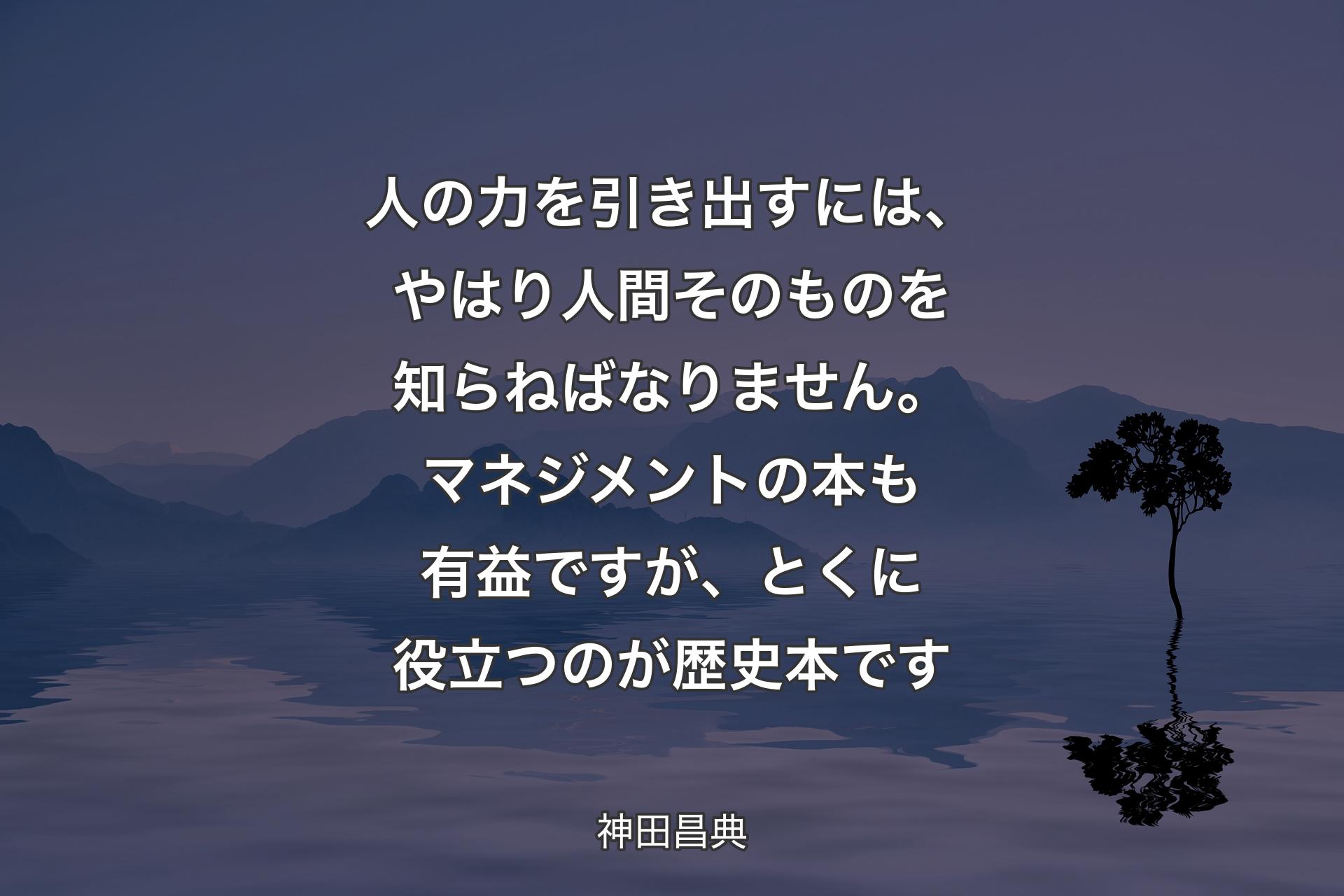 【背景4】人の力を引き出すには、やはり人間そのものを知らねばなりません。マネジメントの本も有益ですが、とくに役立つのが歴史本です - 神田昌典