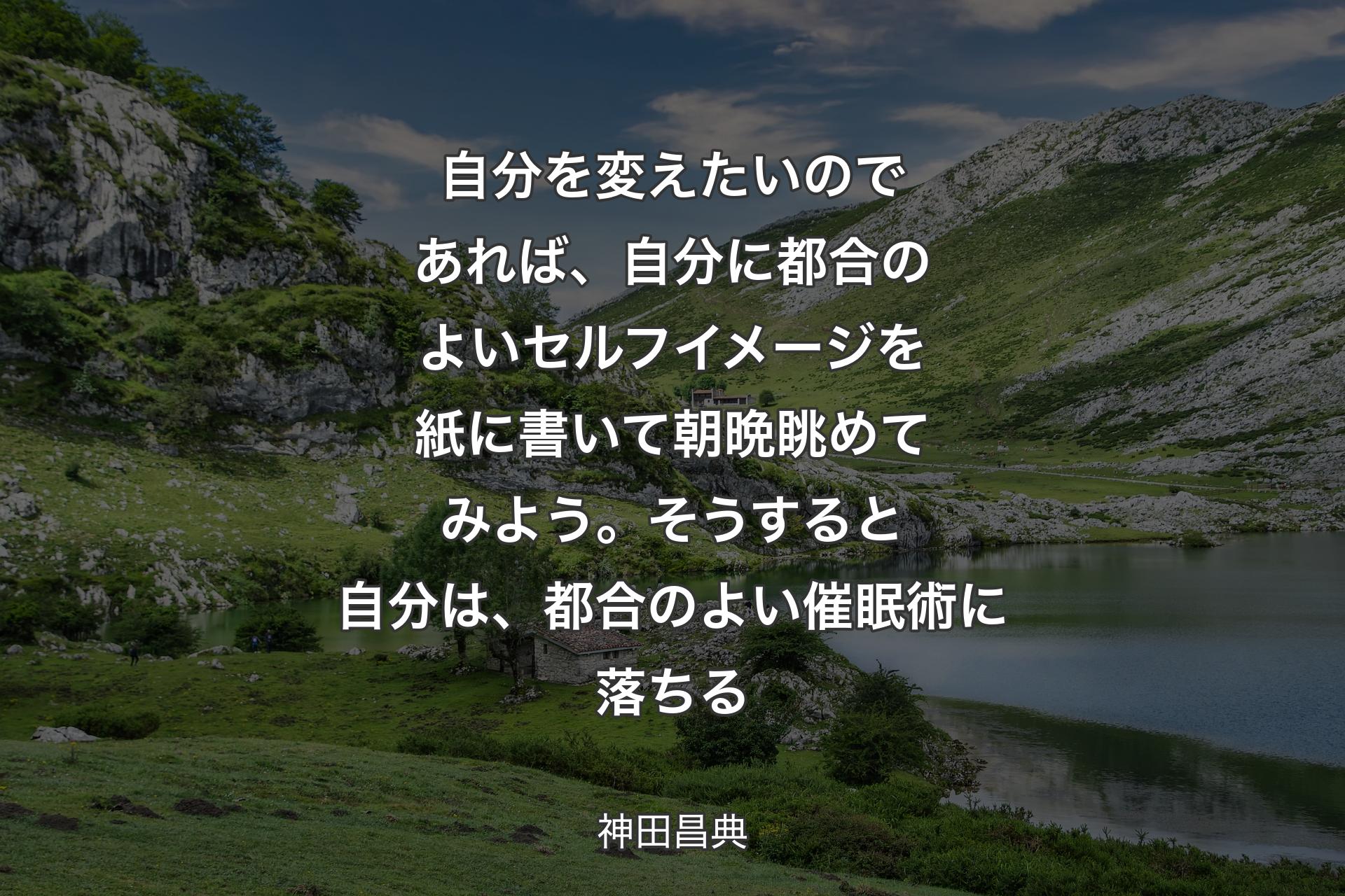 【背景1】自分を変えたいのであれば、自分に都合のよいセルフイメージを紙に書いて朝晩眺めてみよう。そうすると自分は、都合のよい催眠術に落ちる - 神田昌典