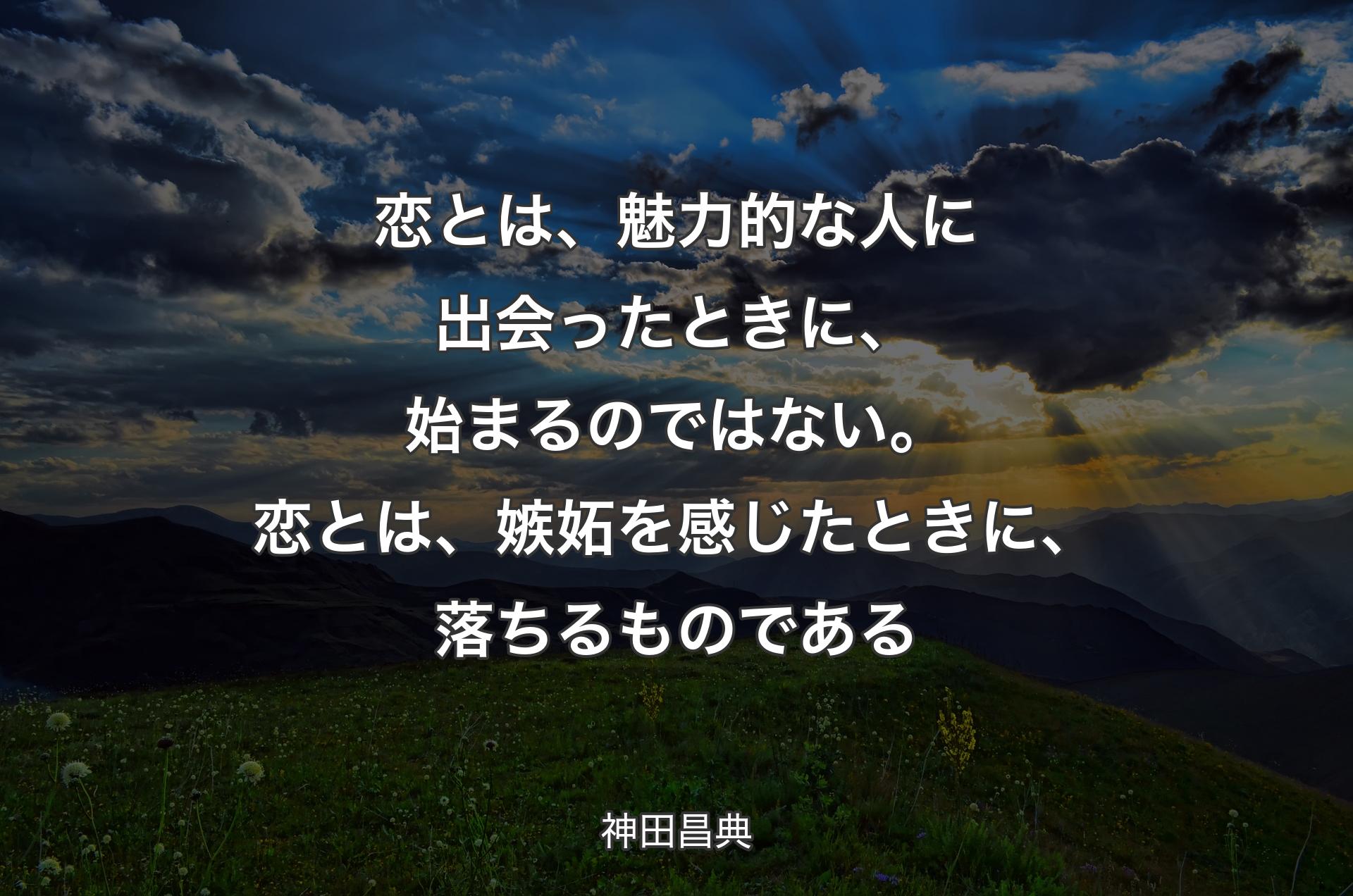 恋とは、魅力的な人に出会ったときに、始まるのではない。恋とは、嫉妬を感じたときに、落ちるものである - 神田昌典