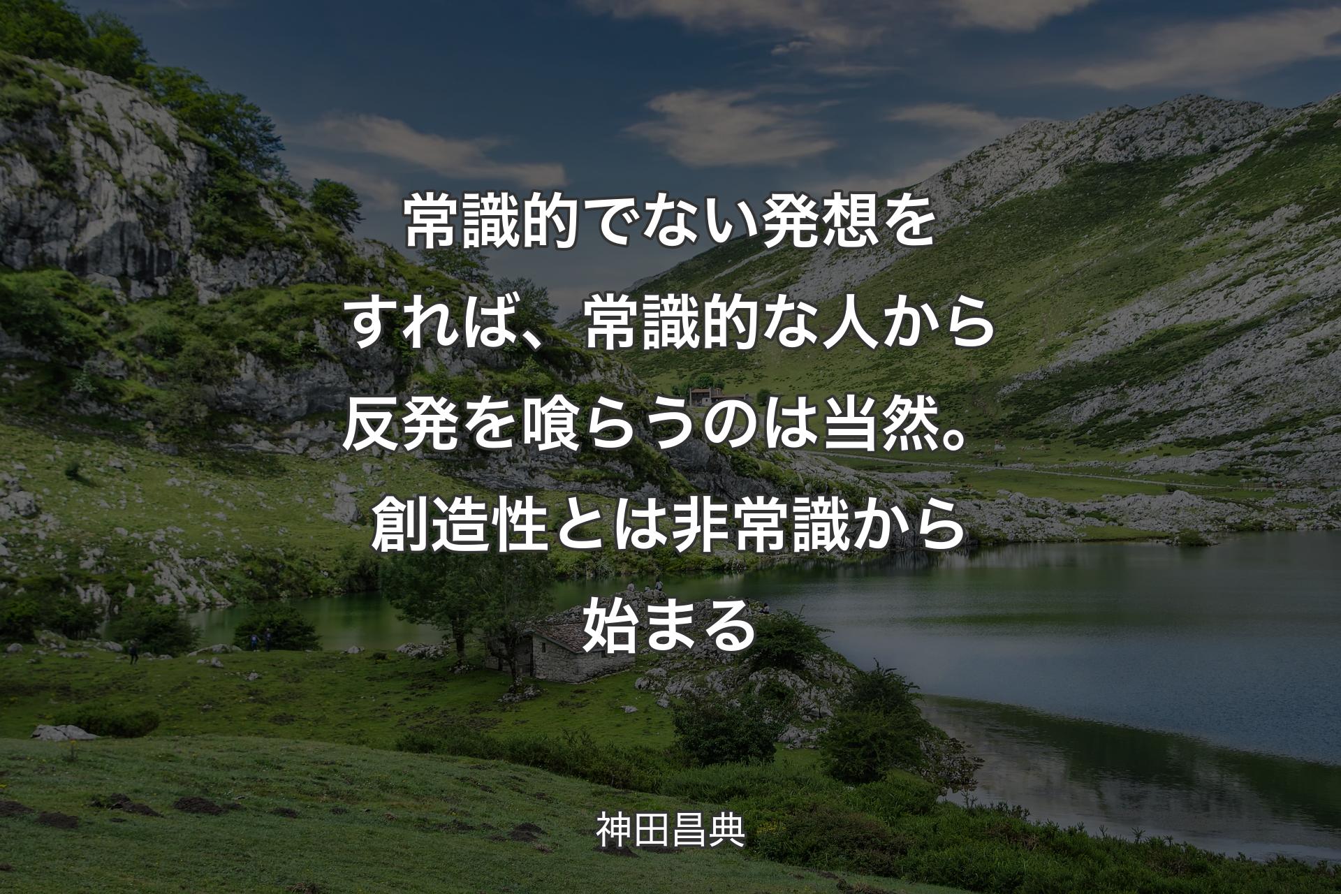 【背景1】常識的でない発想をすれば、常識的な人から反発を喰らうのは当然。創造性とは非常識から始まる - 神田昌典