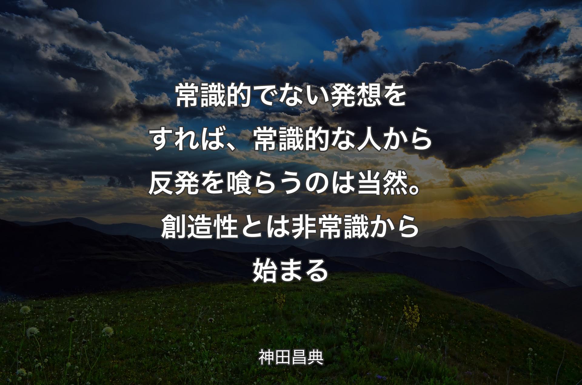 常識的でない発想をすれば、常識的な人から反発を喰らうのは当然。創造性とは非常識から始まる - 神田昌典