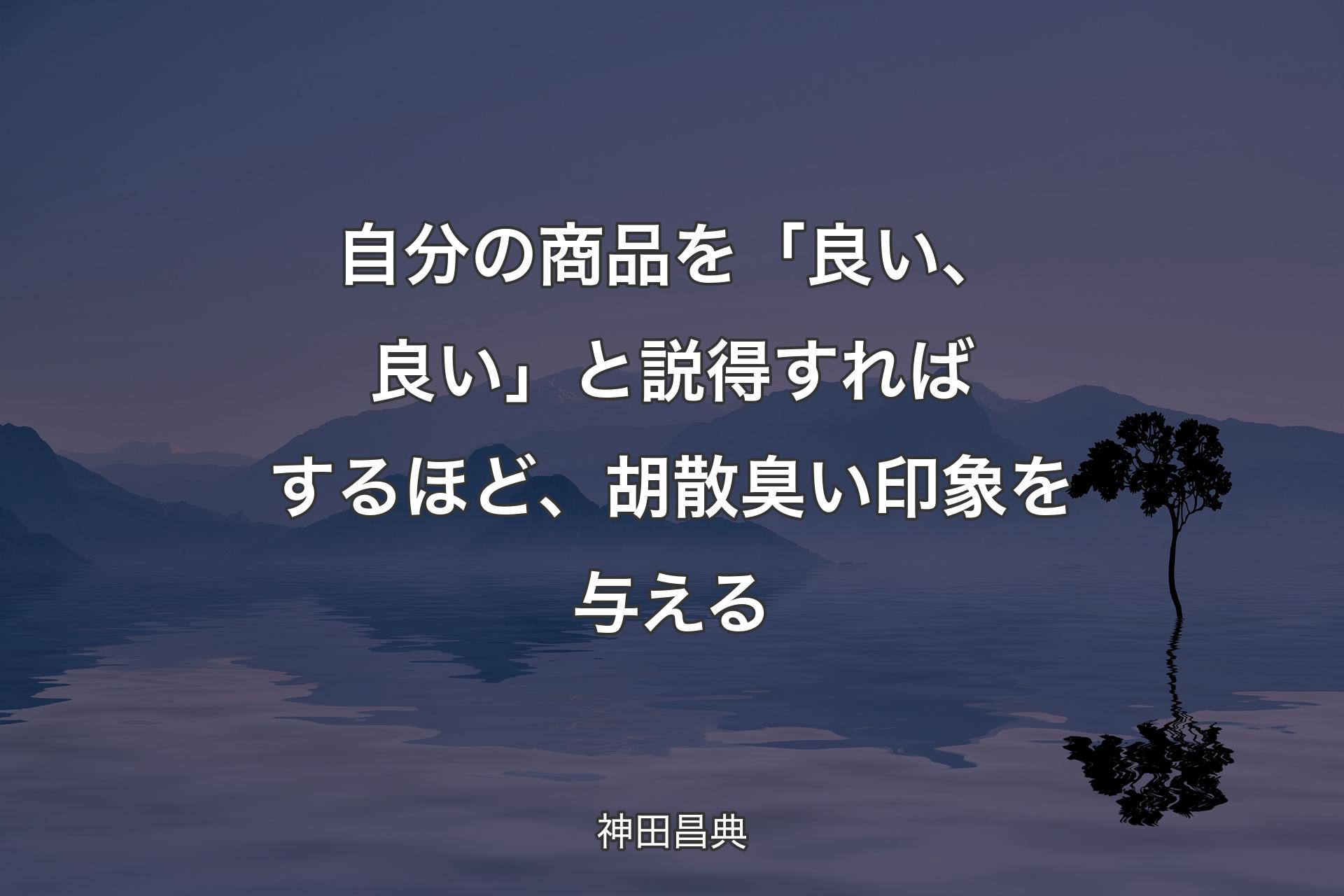 【背景4】自分の商品を「良い、良い」と説得すればするほど、胡散臭い印象を与える - 神田昌典